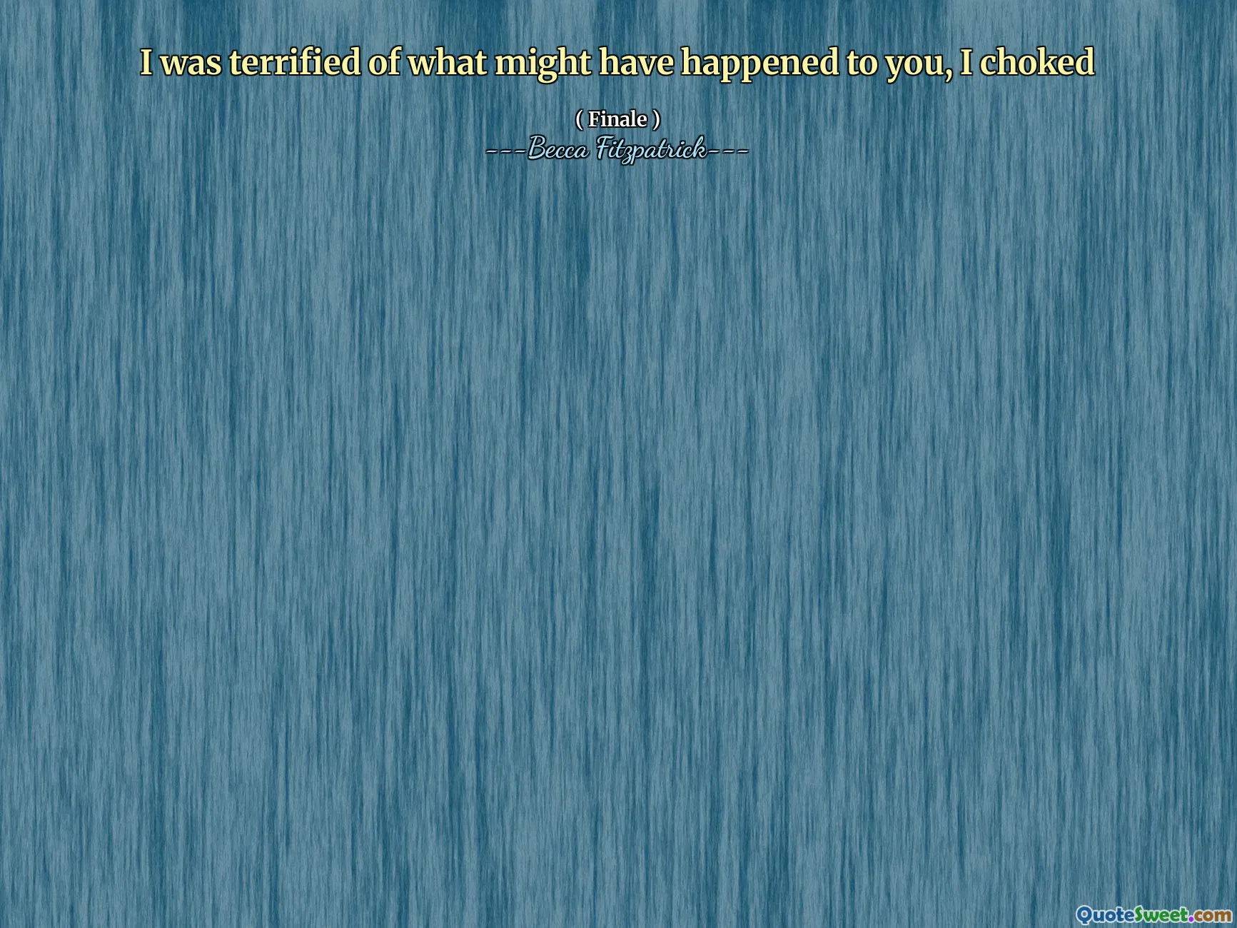 I was terrified of what might have happened to you, I choked