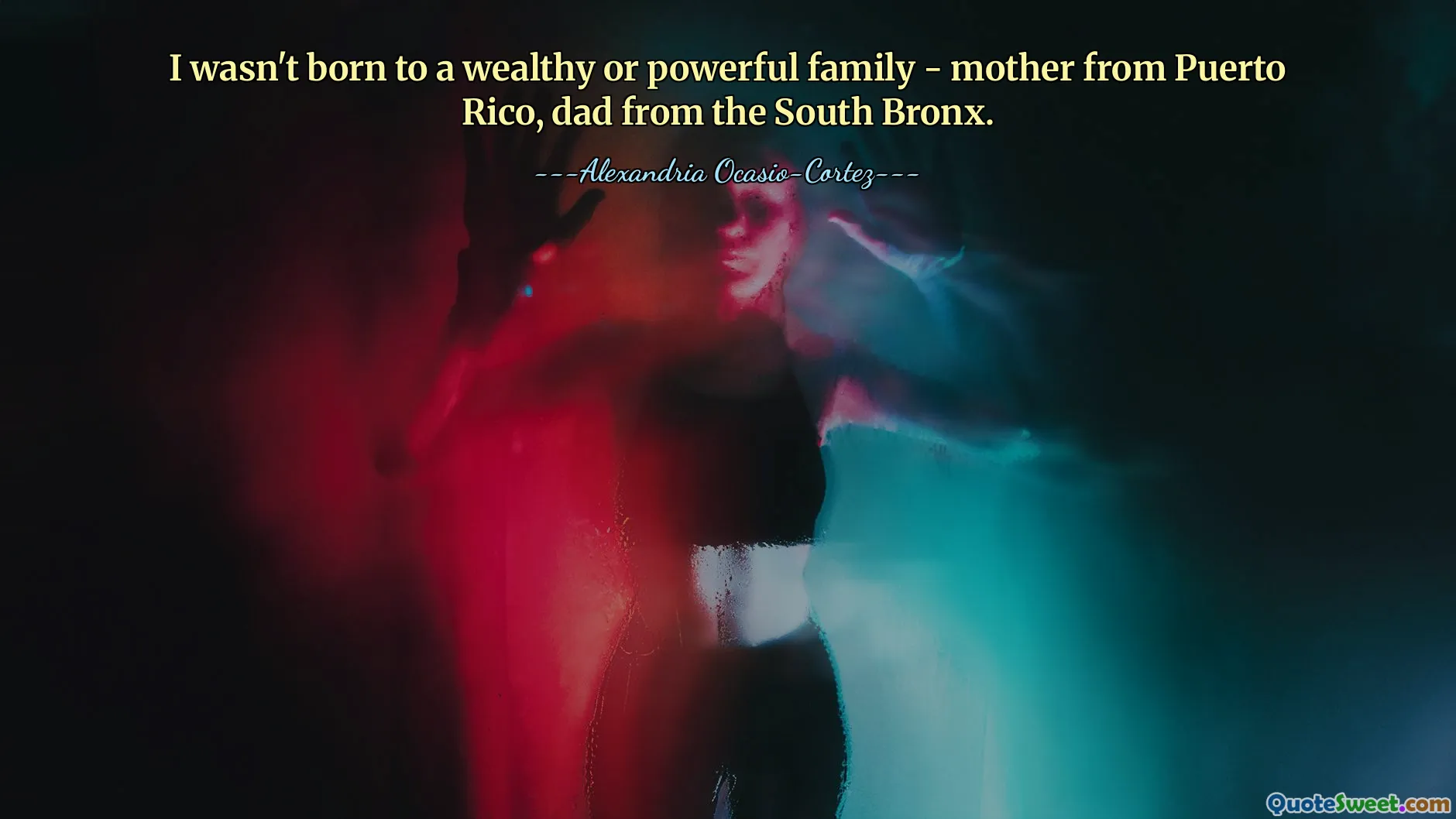 I wasn't born to a wealthy or powerful family - mother from Puerto Rico, dad from the South Bronx.