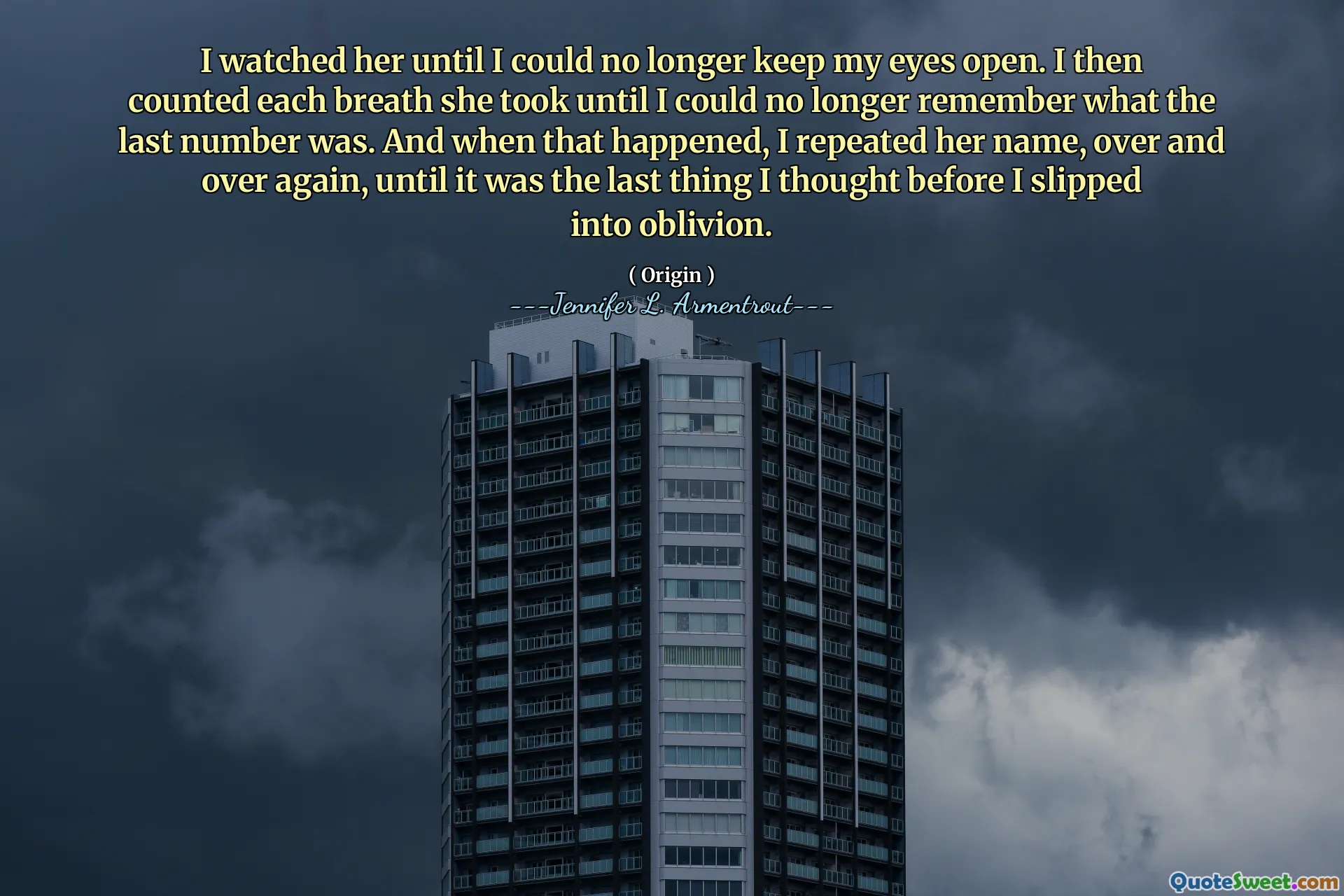 I watched her until I could no longer keep my eyes open. I then counted each breath she took until I could no longer remember what the last number was. And when that happened, I repeated her name, over and over again, until it was the last thing I thought before I slipped into oblivion.
