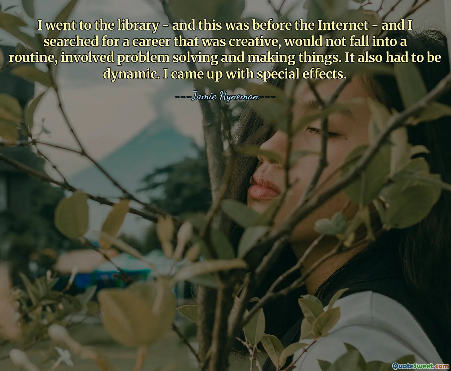 I went to the library - and this was before the Internet - and I searched for a career that was creative, would not fall into a routine, involved problem solving and making things. It also had to be dynamic. I came up with special effects.