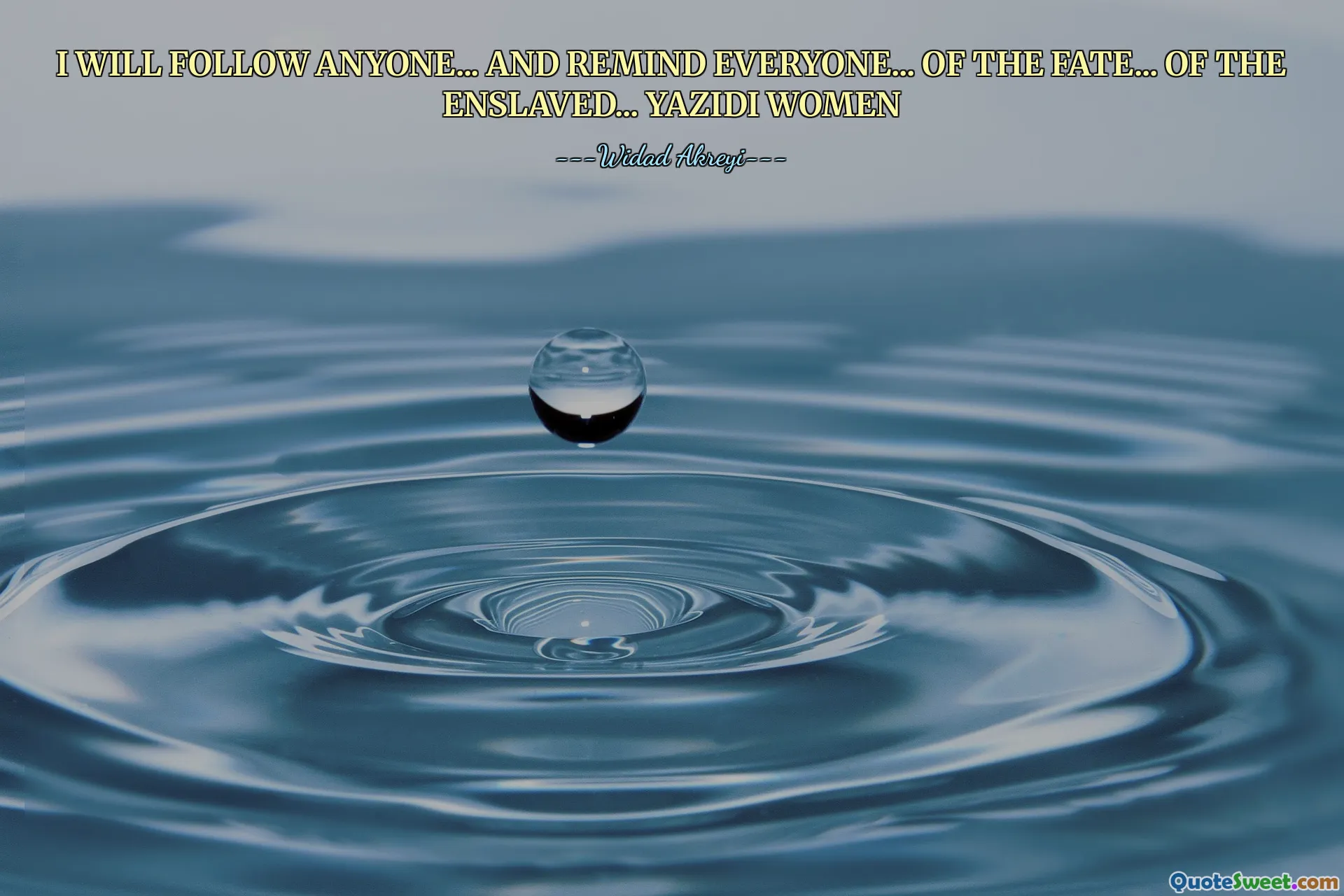 I WILL FOLLOW ANYONE... AND REMIND EVERYONE... OF THE FATE... OF THE ENSLAVED... YAZIDI WOMEN