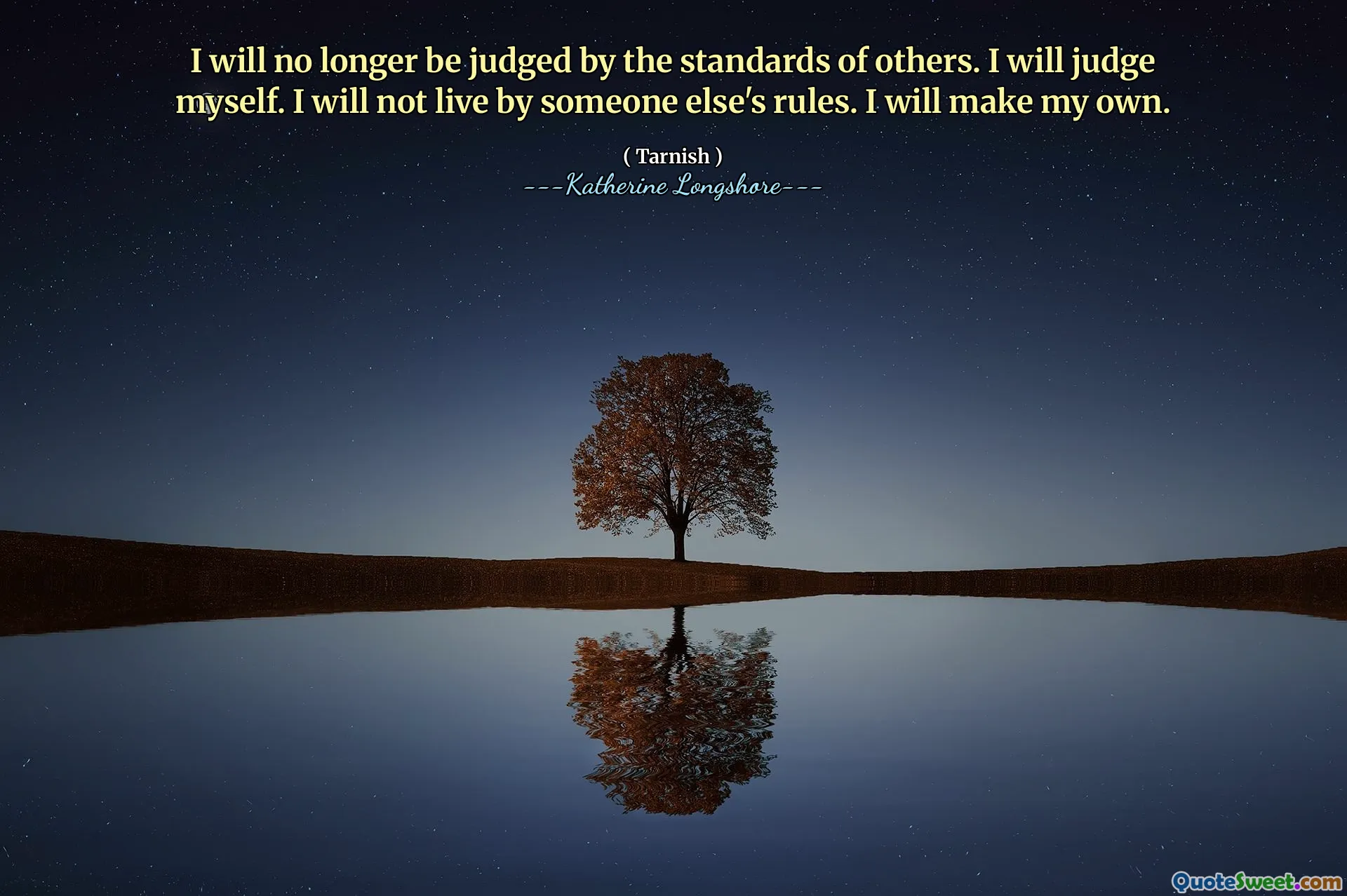 I will no longer be judged by the standards of others. I will judge myself. I will not live by someone else's rules. I will make my own.