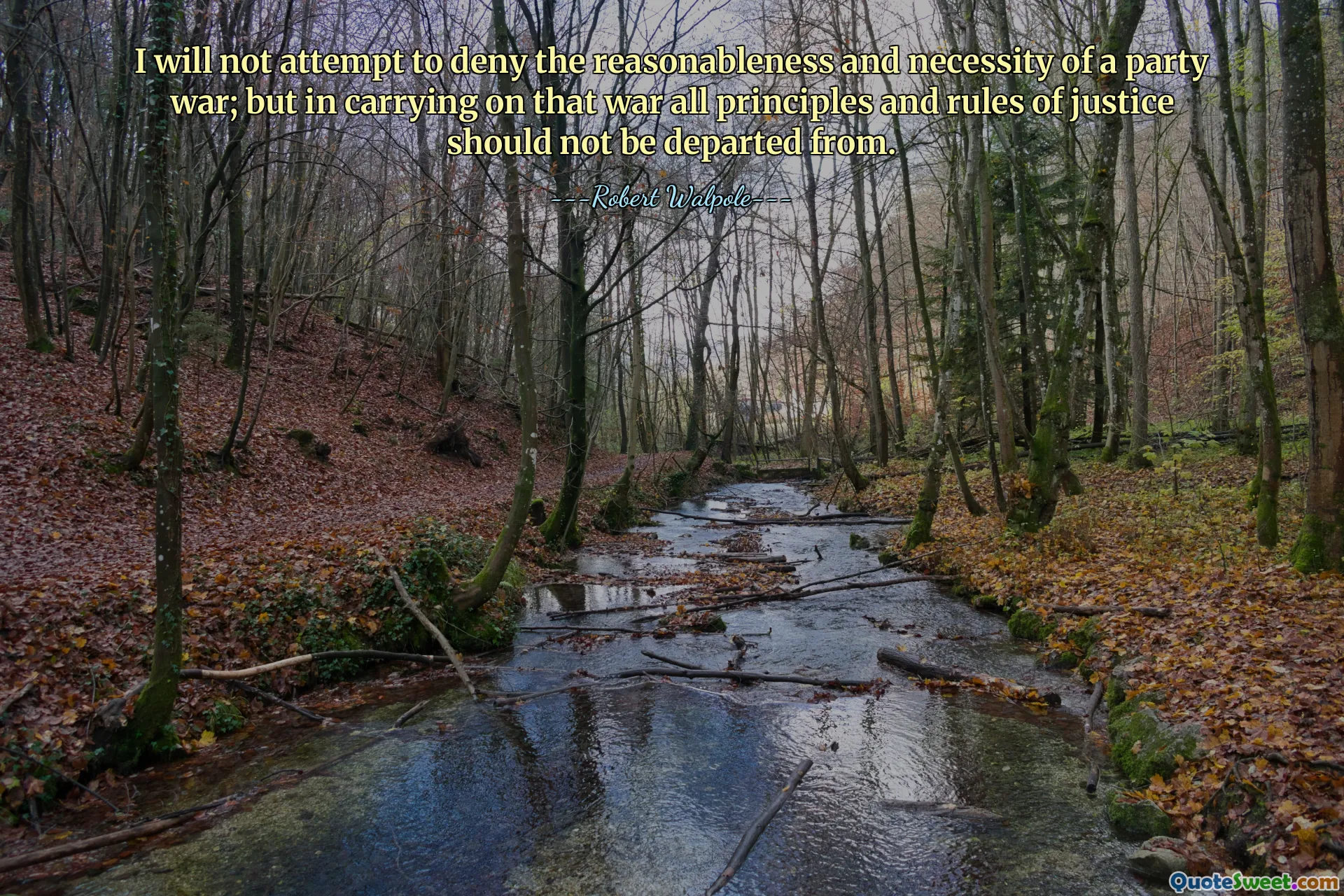 I will not attempt to deny the reasonableness and necessity of a party war; but in carrying on that war all principles and rules of justice should not be departed from.