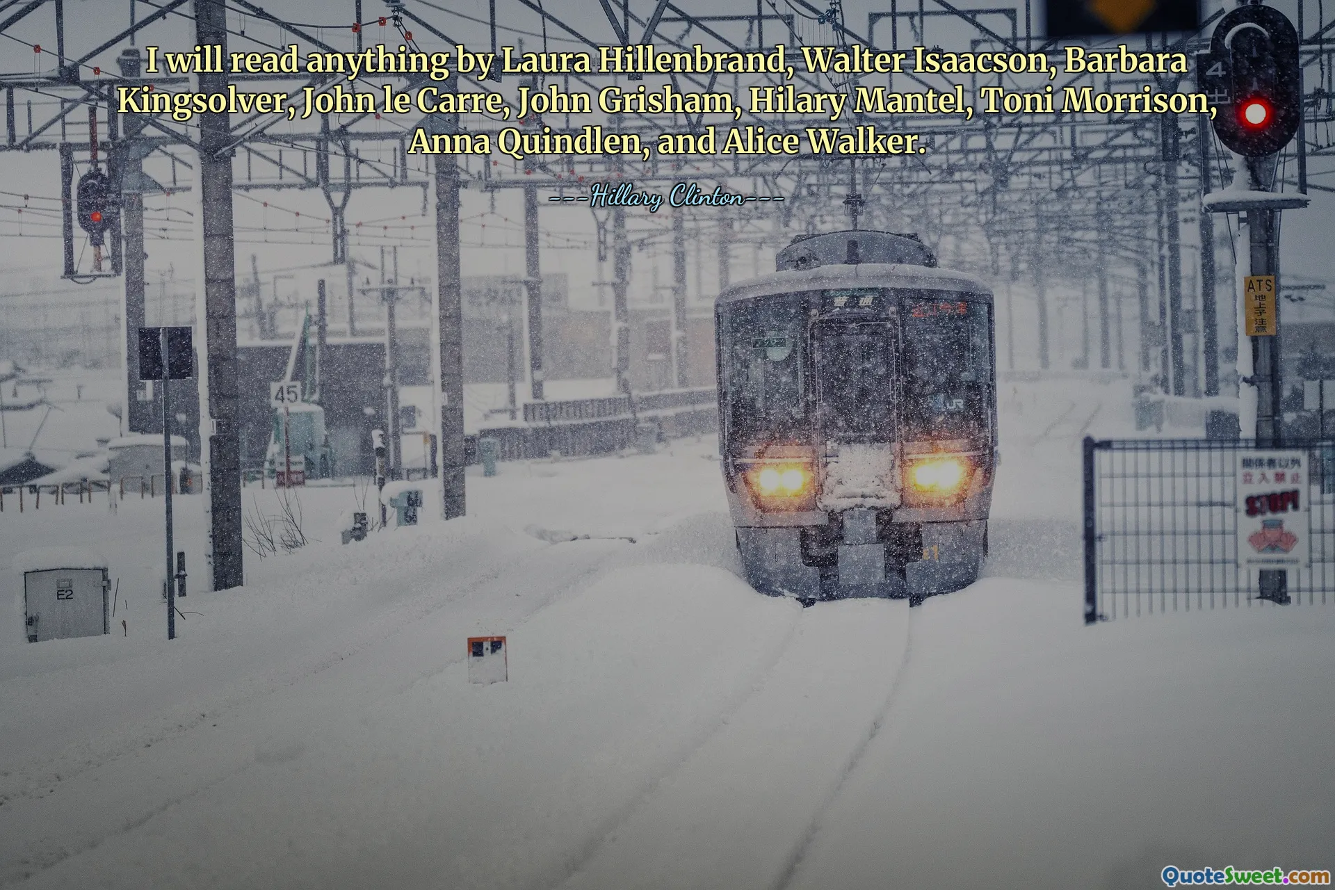 I will read anything by Laura Hillenbrand, Walter Isaacson, Barbara Kingsolver, John le Carre, John Grisham, Hilary Mantel, Toni Morrison, Anna Quindlen, and Alice Walker.
