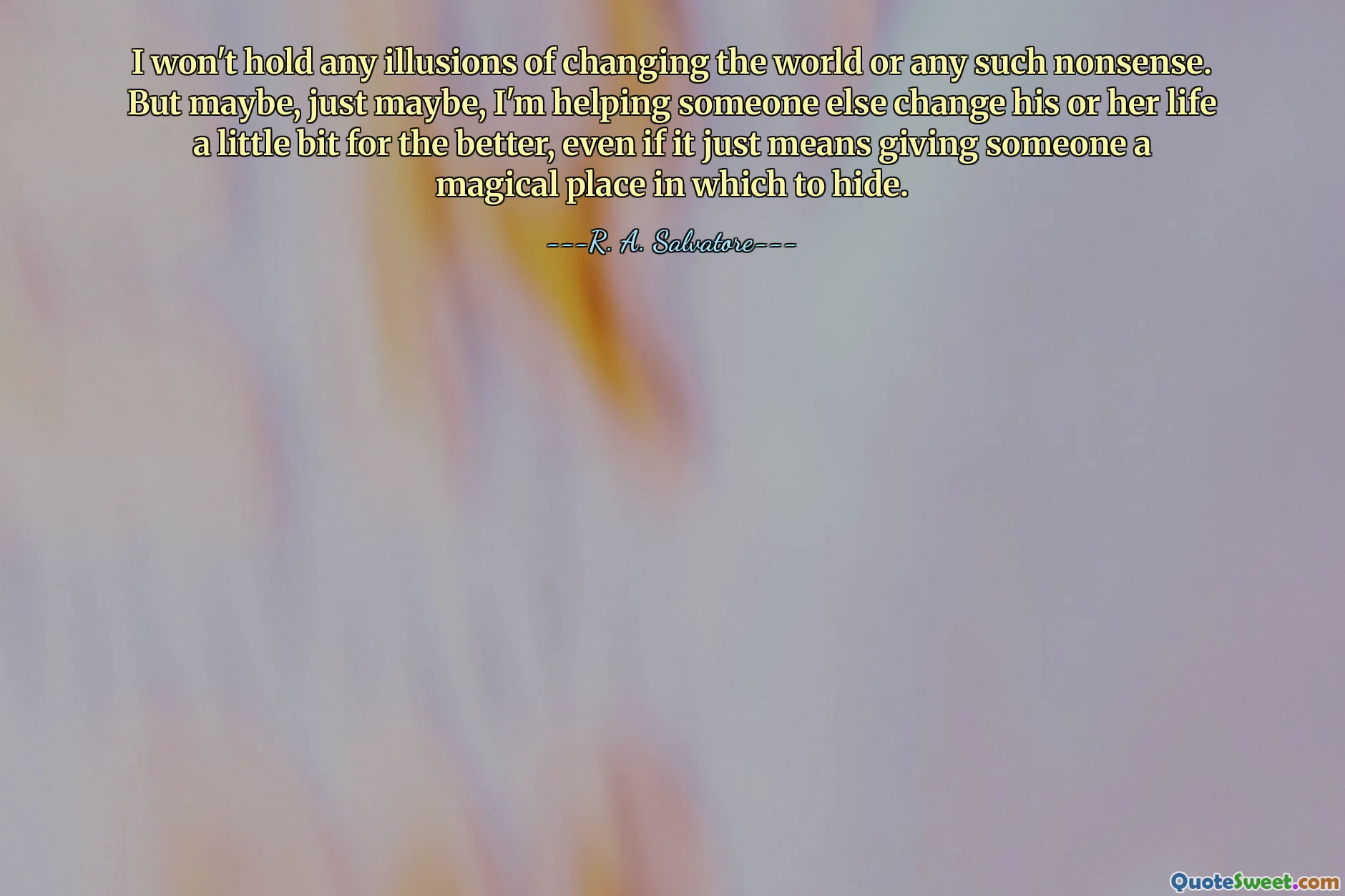 Nebudu si dělat žádné iluze o změně světa nebo podobné nesmysly. Ale možná, jen možná, pomáhám někomu jinému změnit jeho život trochu k lepšímu, i když to jen znamená dát někomu kouzelné místo, kde se může schovat.