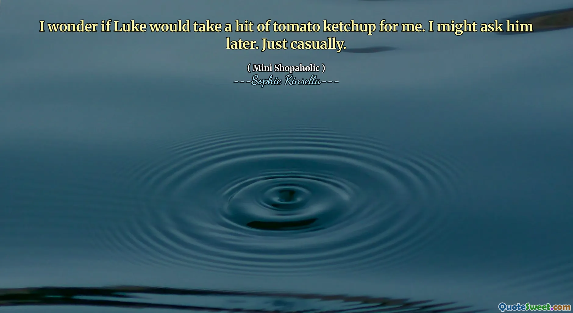 I wonder if Luke would take a hit of tomato ketchup for me. I might ask him later. Just casually.