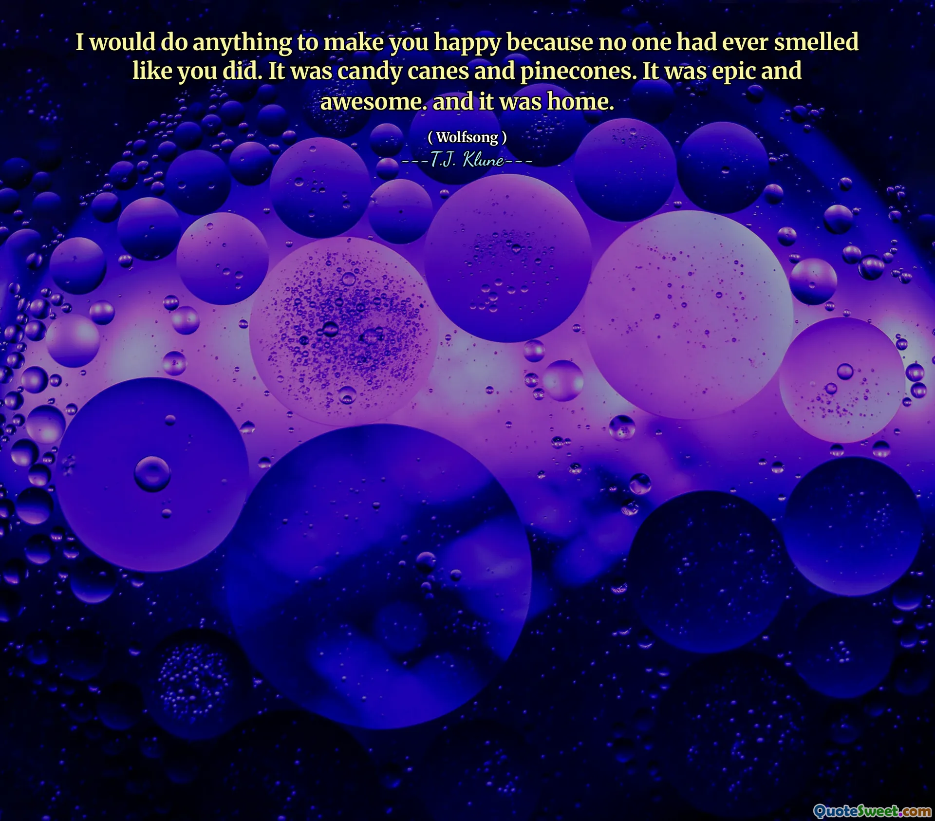 I would do anything to make you happy because no one had ever smelled like you did. It was candy canes and pinecones. It was epic and awesome. and it was home.