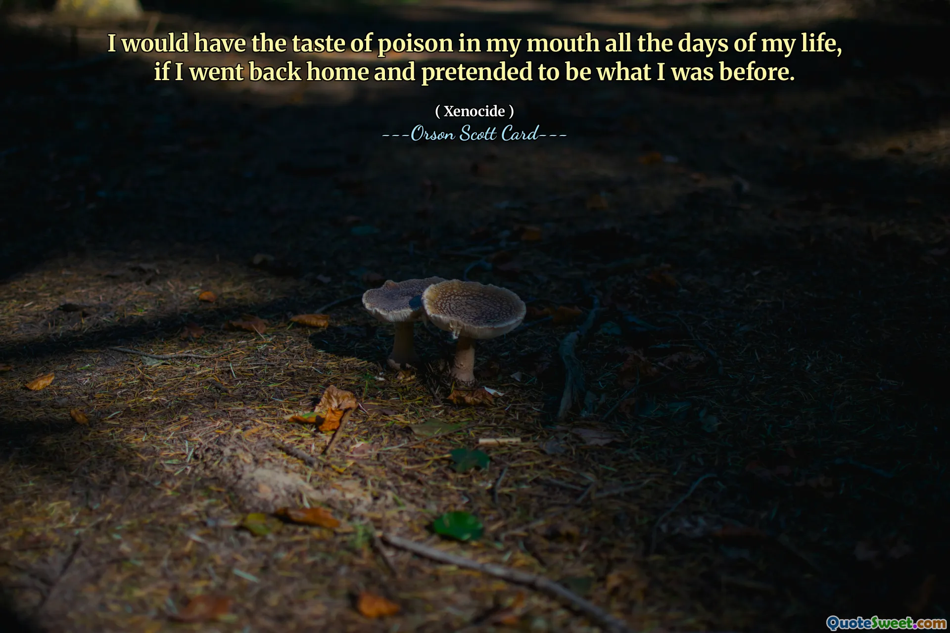 I would have the taste of poison in my mouth all the days of my life, if I went back home and pretended to be what I was before.