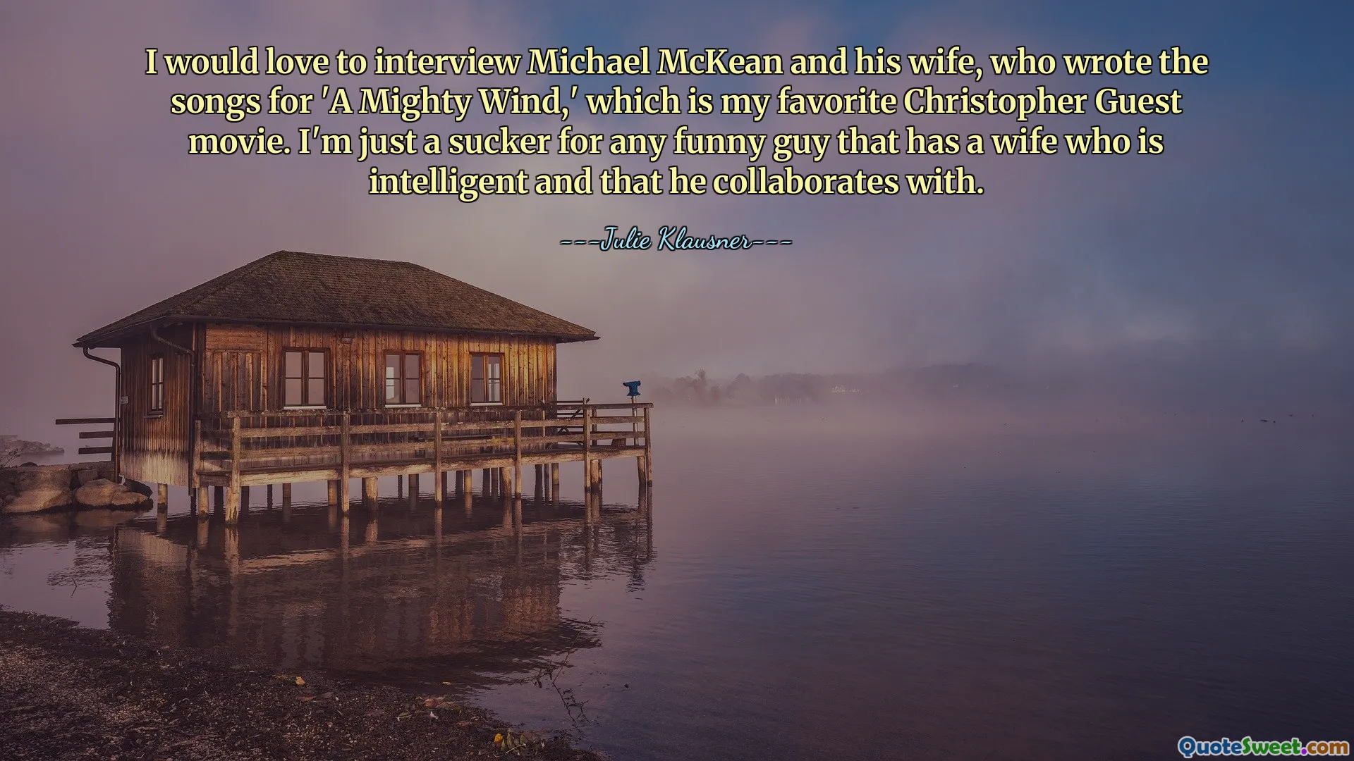 I would love to interview Michael McKean and his wife, who wrote the songs for 'A Mighty Wind,' which is my favorite Christopher Guest movie. I'm just a sucker for any funny guy that has a wife who is intelligent and that he collaborates with.