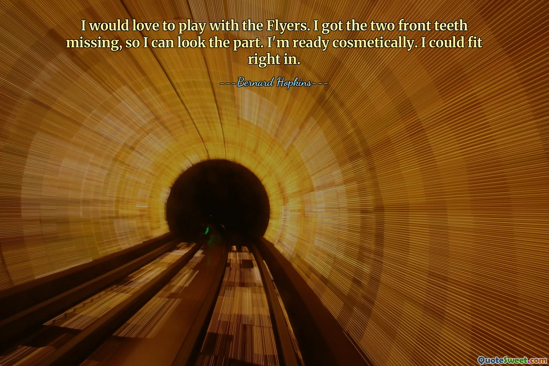I would love to play with the Flyers. I got the two front teeth missing, so I can look the part. I'm ready cosmetically. I could fit right in.