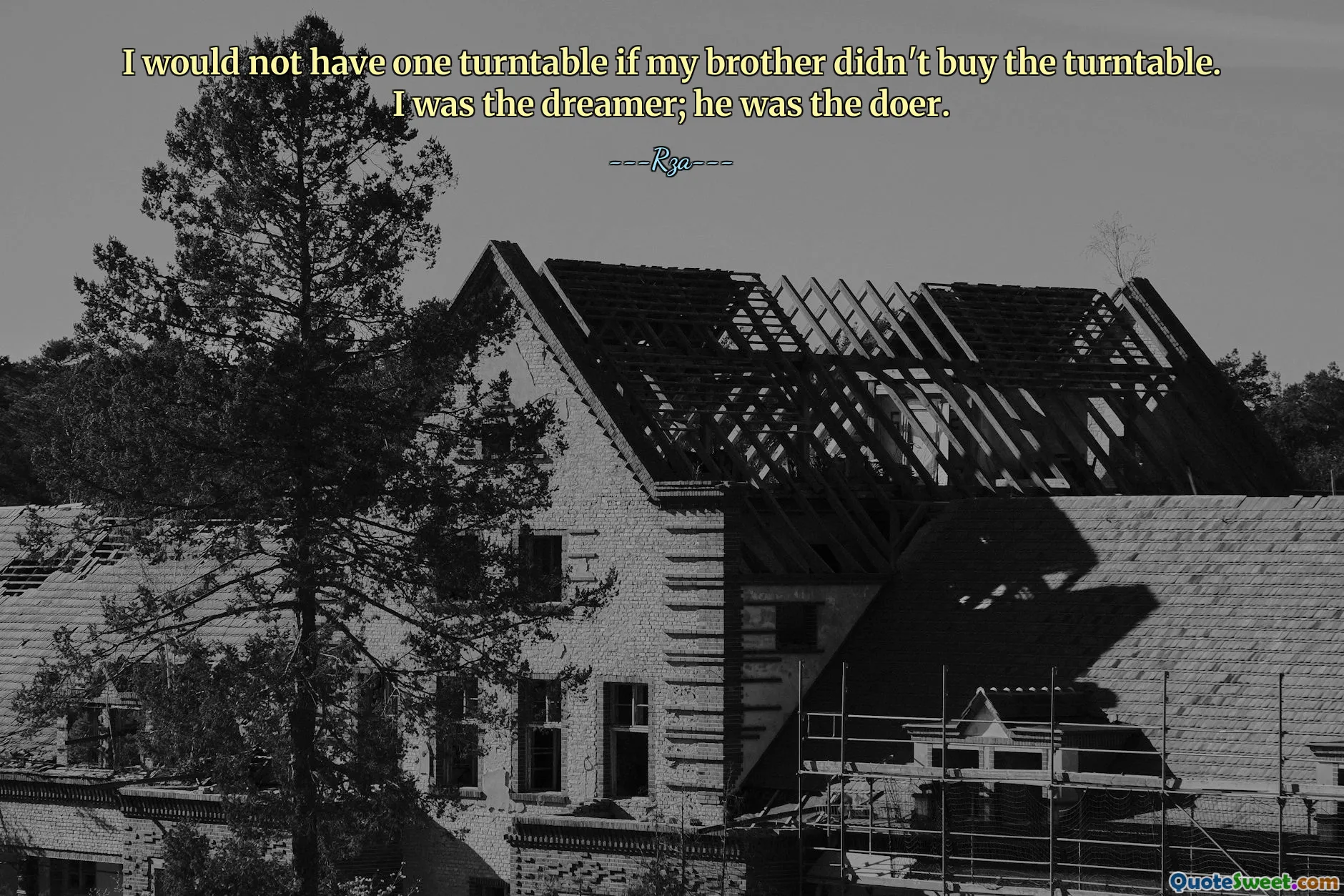 I would not have one turntable if my brother didn't buy the turntable. I was the dreamer; he was the doer.