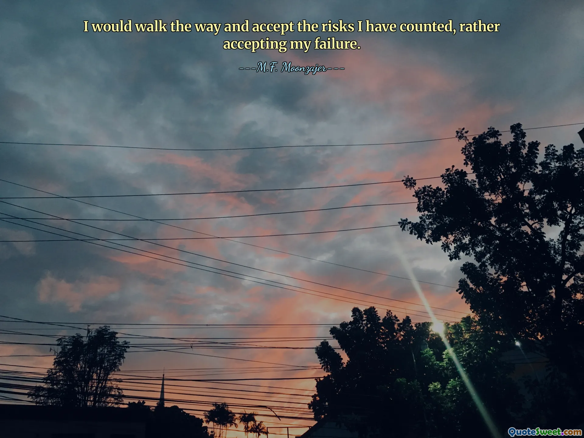 I would walk the way and accept the risks I have counted, rather accepting my failure.