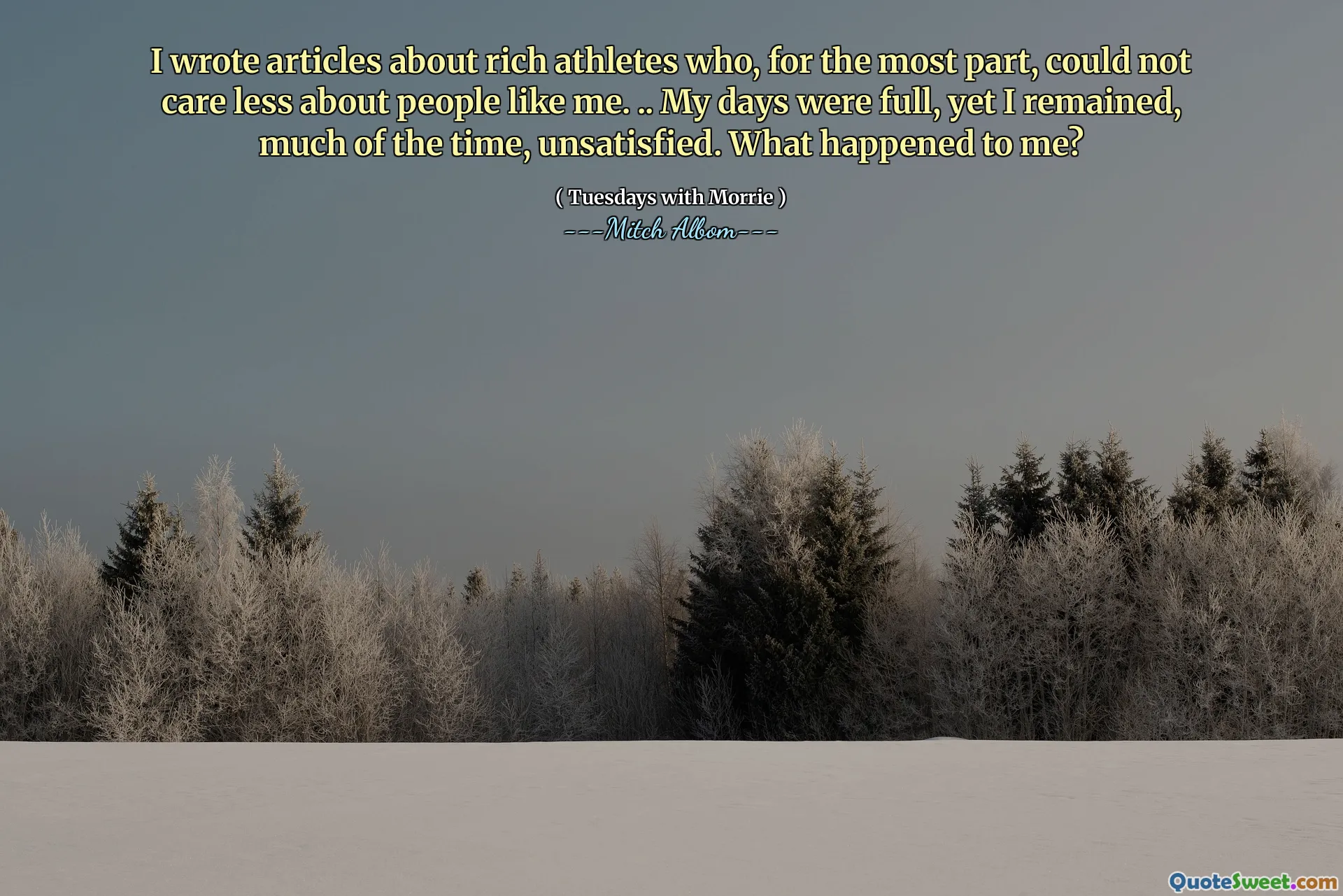 I wrote articles about rich athletes who, for the most part, could not care less about people like me. .. My days were full, yet I remained, much of the time, unsatisfied. What happened to me?
