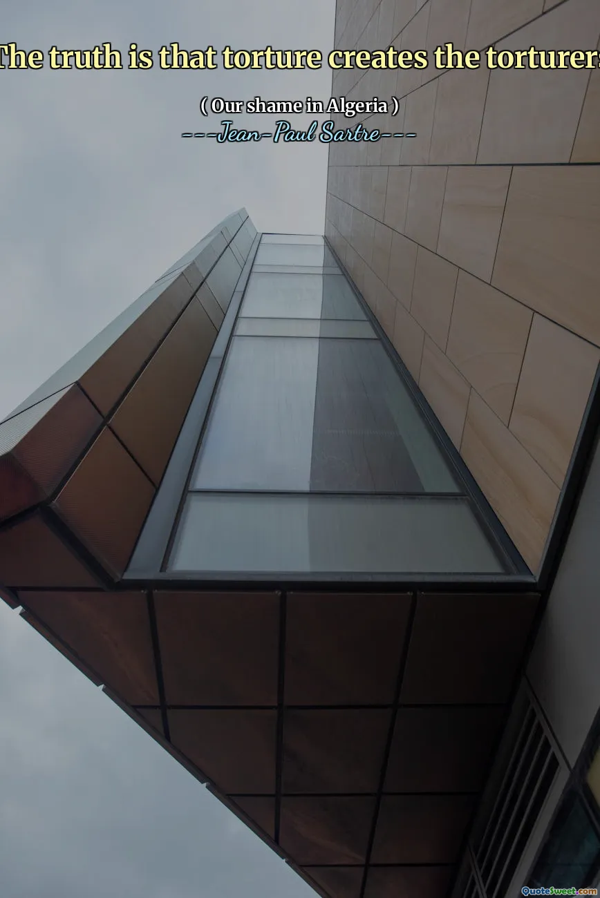 The truth is that torture creates the torturers