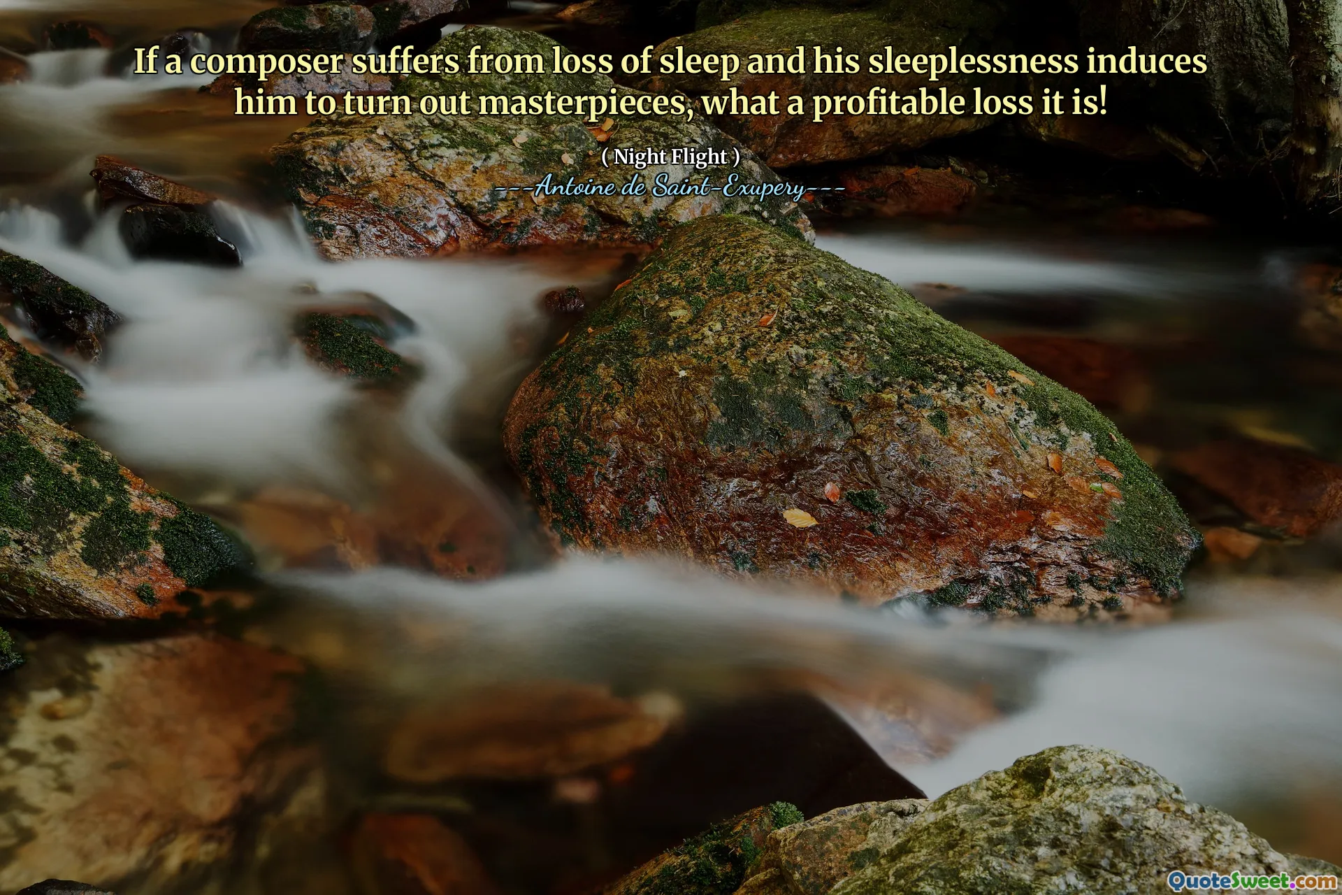 If a composer suffers from loss of sleep and his sleeplessness induces him to turn out masterpieces, what a profitable loss it is!