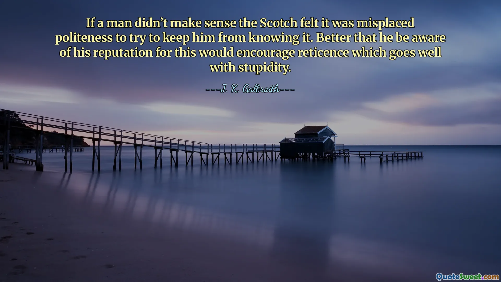 If a man didn’t make sense the Scotch felt it was misplaced politeness to try to keep him from knowing it. Better that he be aware of his reputation for this would encourage reticence which goes well with stupidity.