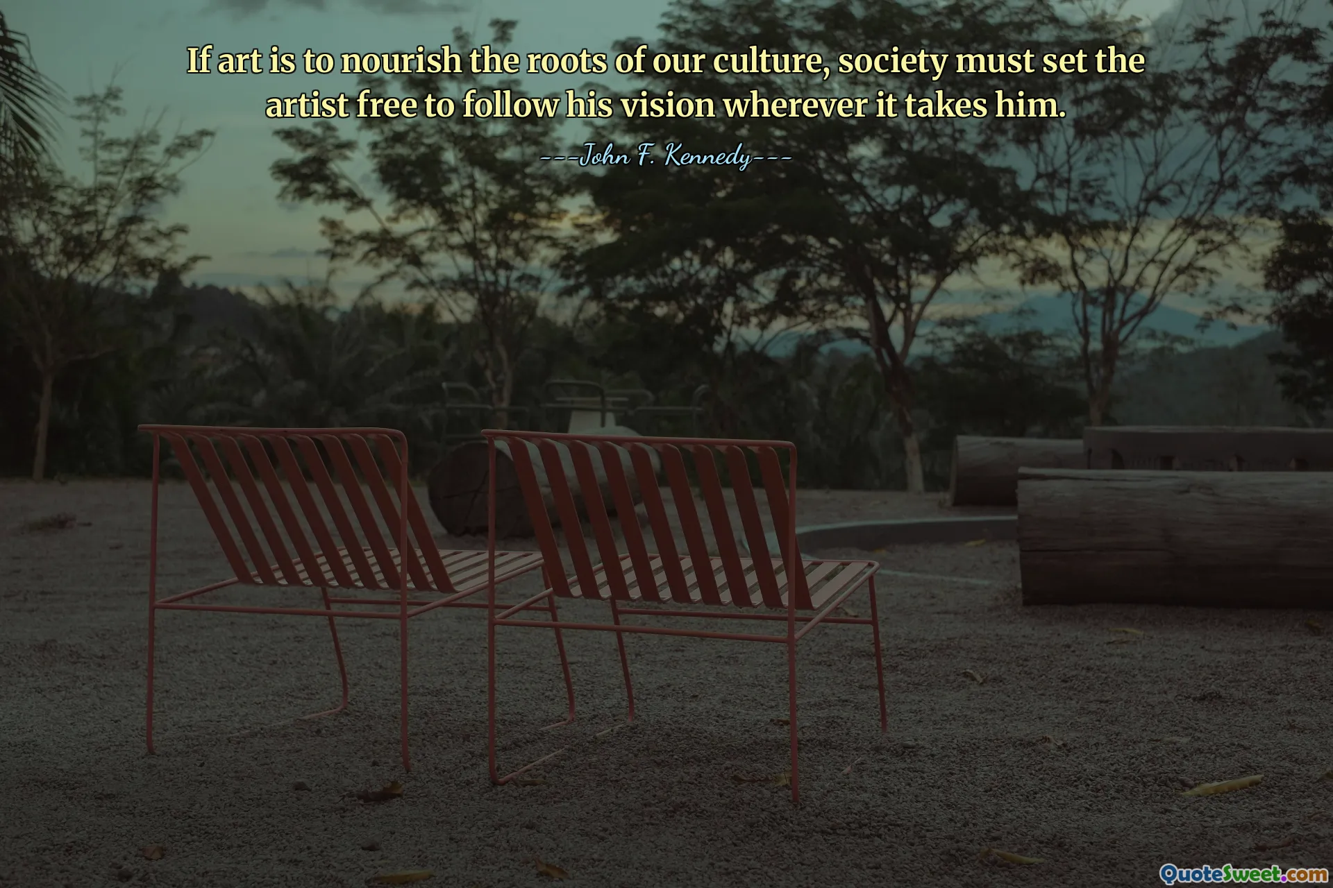 If art is to nourish the roots of our culture, society must set the artist free to follow his vision wherever it takes him.