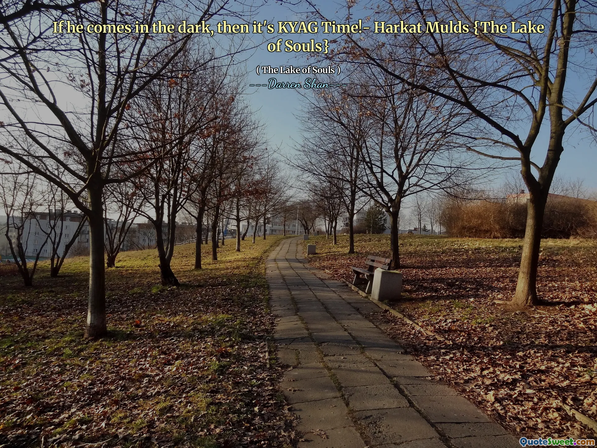 If he comes in the dark, then it's KYAG Time!- Harkat Mulds {The Lake of Souls}