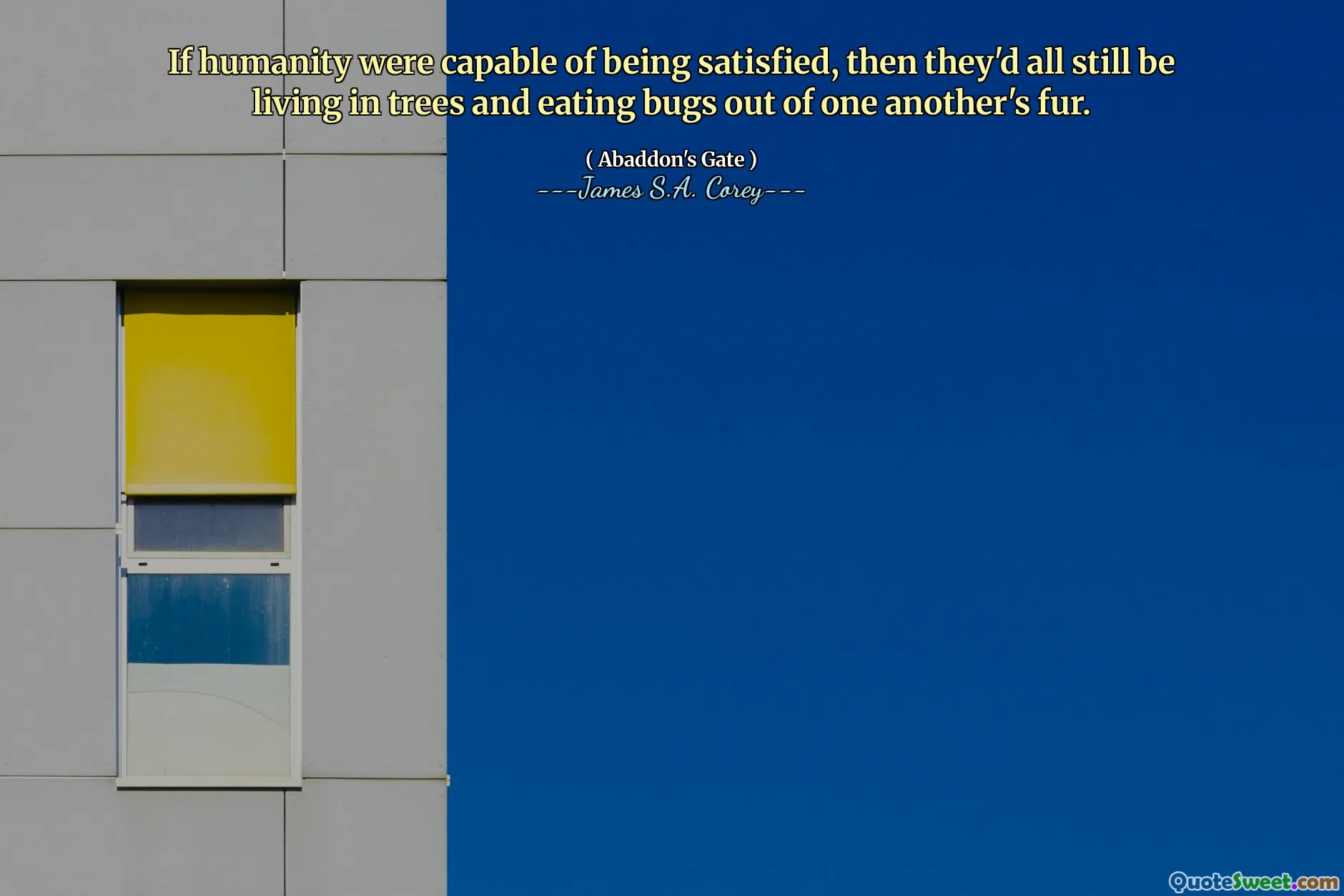 If humanity were capable of being satisfied, then they'd all still be living in trees and eating bugs out of one another's fur.