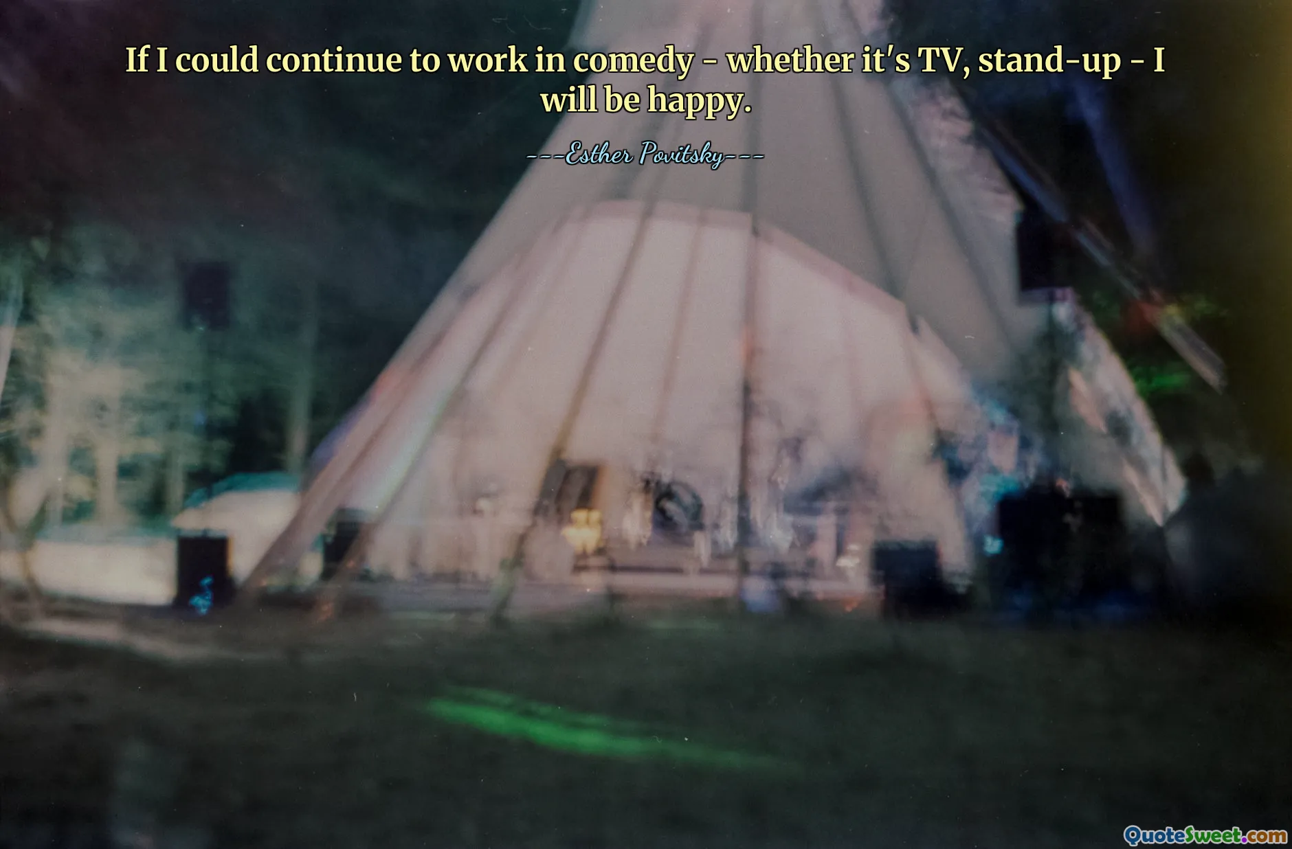 If I could continue to work in comedy - whether it's TV, stand-up - I will be happy.