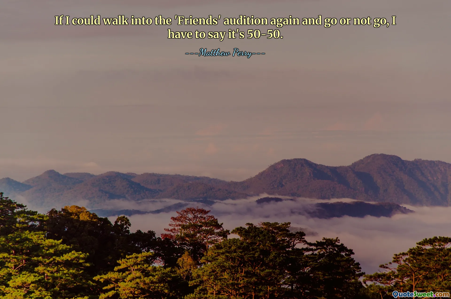 If I could walk into the 'Friends' audition again and go or not go, I have to say it's 50-50.