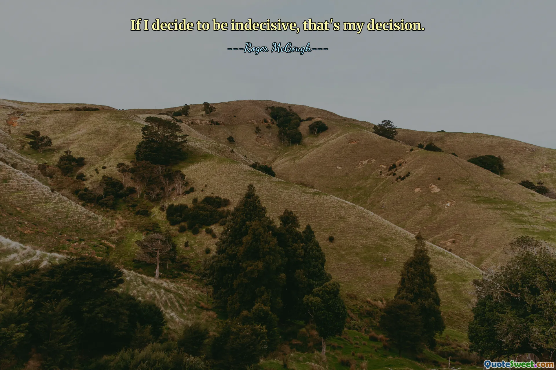 If I decide to be indecisive, that's my decision.