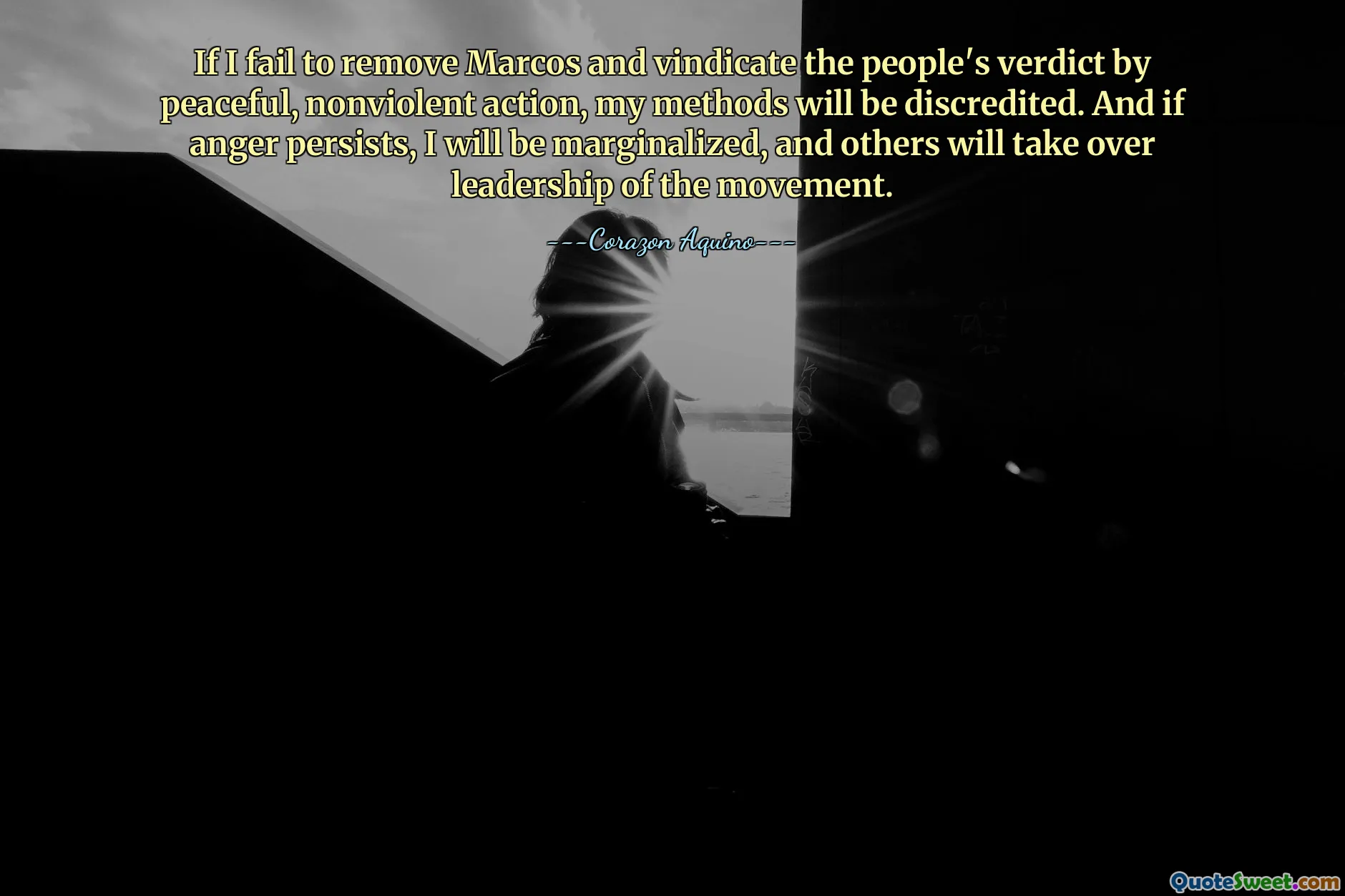 If I fail to remove Marcos and vindicate the people's verdict by peaceful, nonviolent action, my methods will be discredited. And if anger persists, I will be marginalized, and others will take over leadership of the movement.