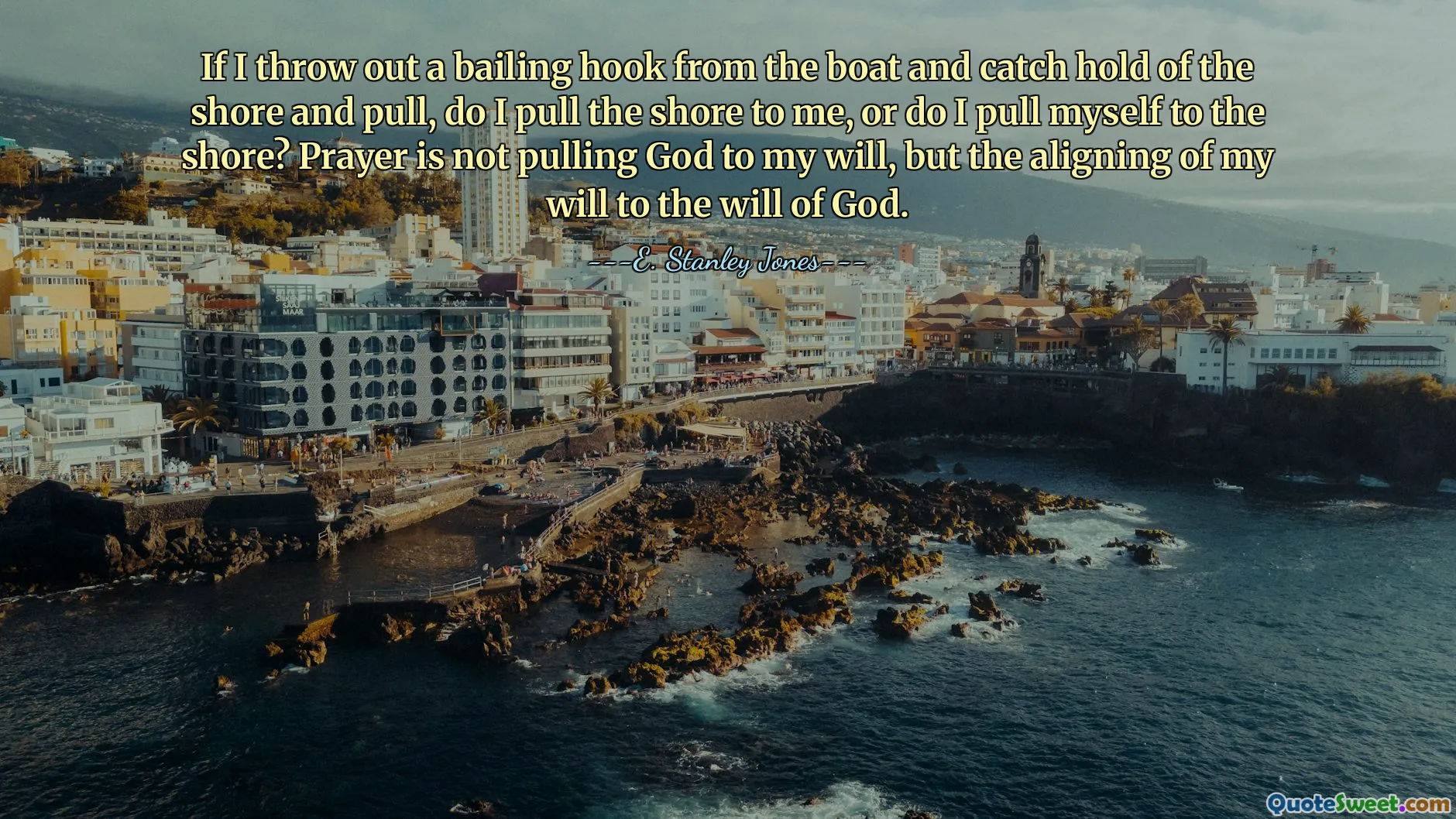 If I throw out a bailing hook from the boat and catch hold of the shore and pull, do I pull the shore to me, or do I pull myself to the shore? Prayer is not pulling God to my will, but the aligning of my will to the will of God.