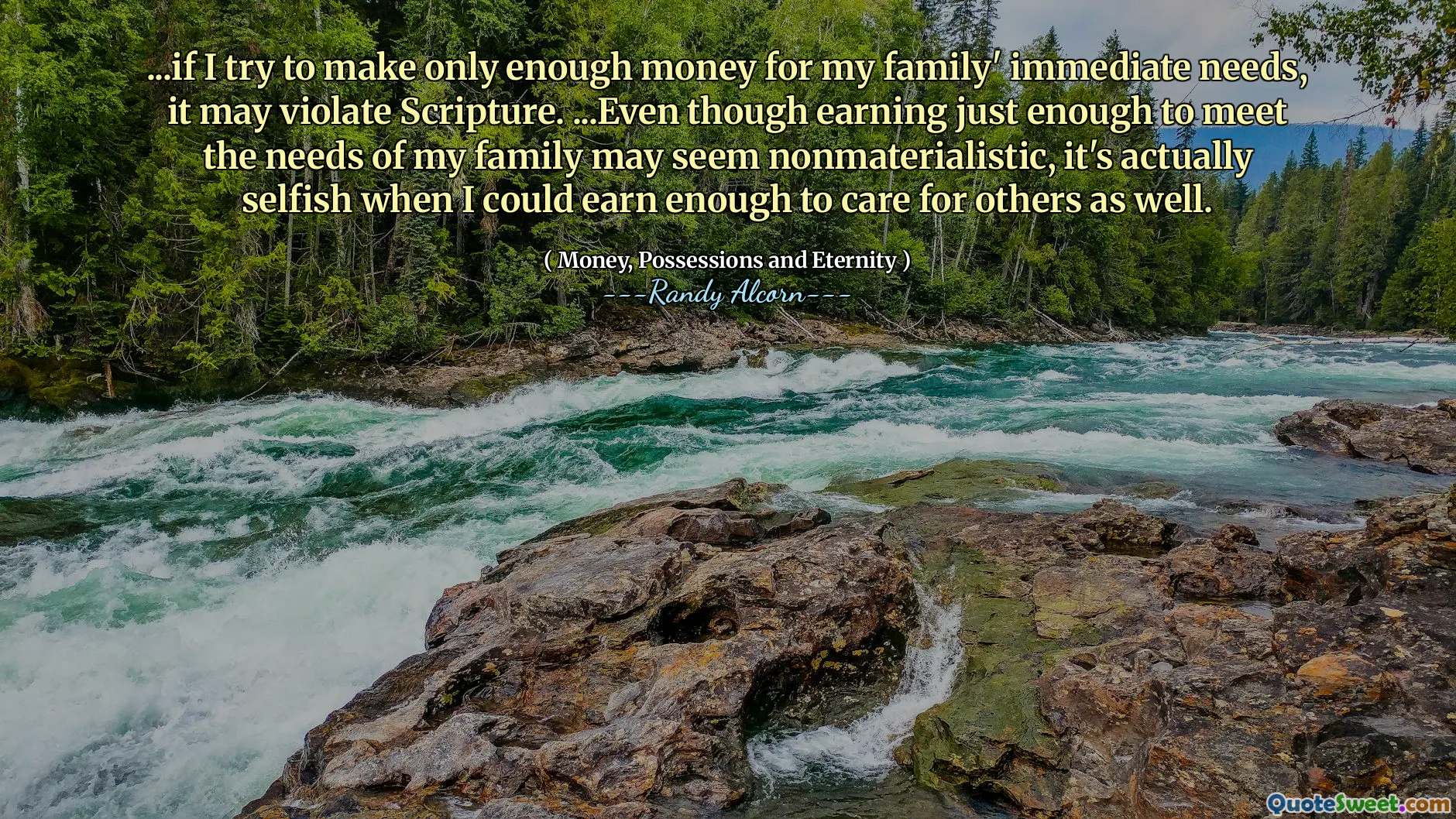 ...if I try to make only enough money for my family' immediate needs, it may violate Scripture. ...Even though earning just enough to meet the needs of my family may seem nonmaterialistic, it's actually selfish when I could earn enough to care for others as well.