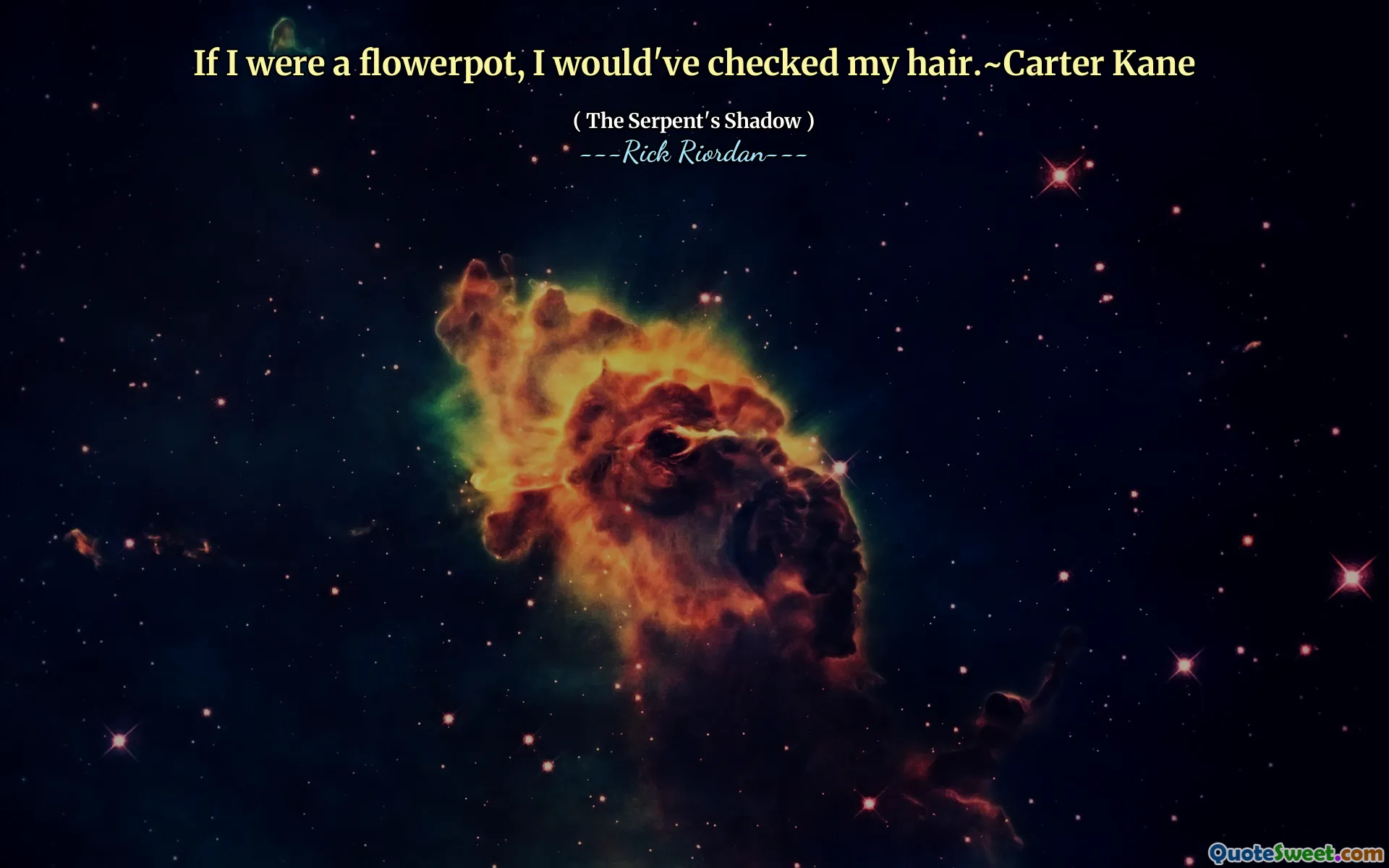 If I were a flowerpot, I would've checked my hair.~Carter Kane