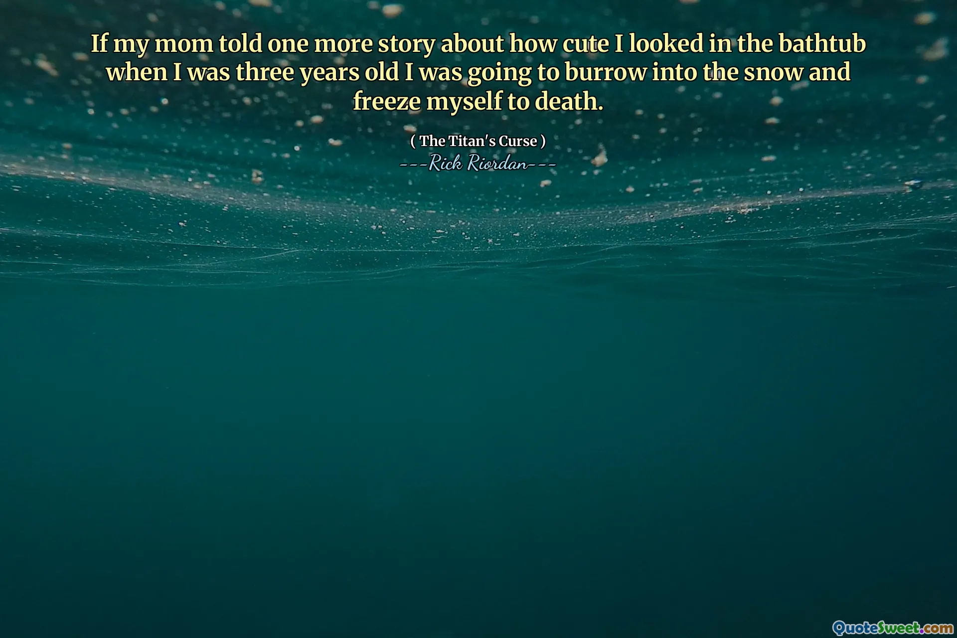 If my mom told one more story about how cute I looked in the bathtub when I was three years old I was going to burrow into the snow and freeze myself to death.