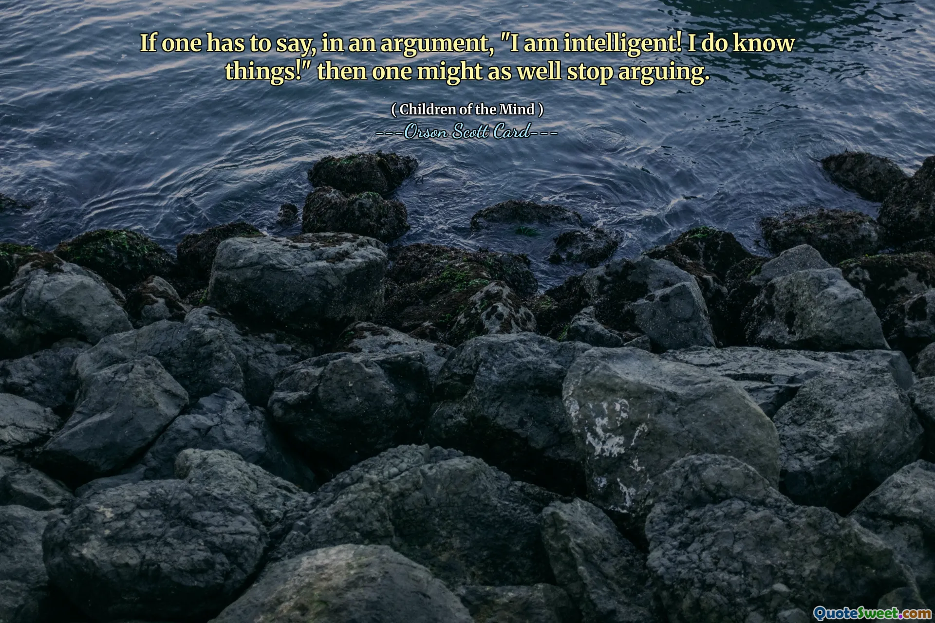If one has to say, in an argument, "I am intelligent! I do know things!" then one might as well stop arguing.