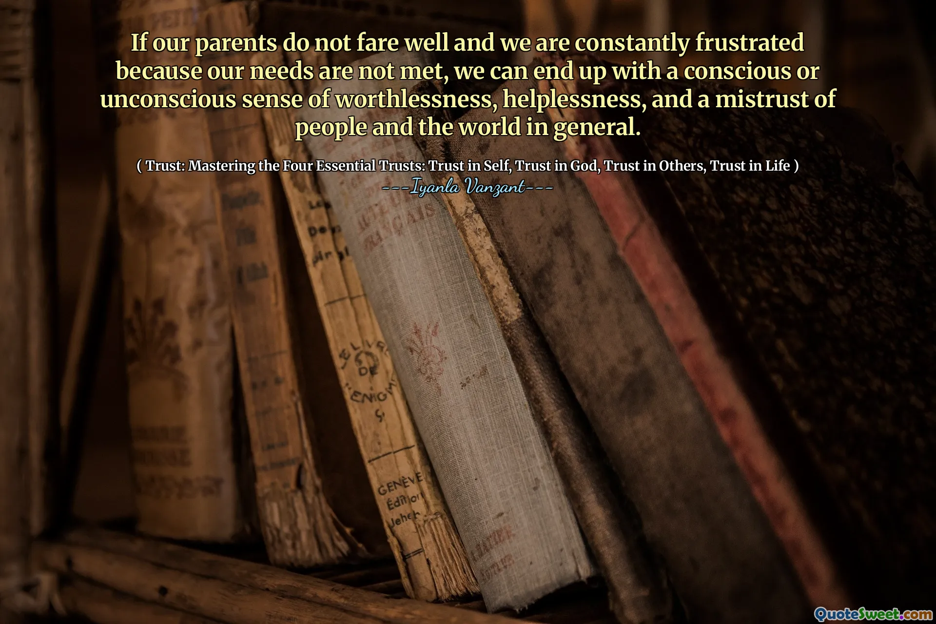 If our parents do not fare well and we are constantly frustrated because our needs are not met, we can end up with a conscious or unconscious sense of worthlessness, helplessness, and a mistrust of people and the world in general.