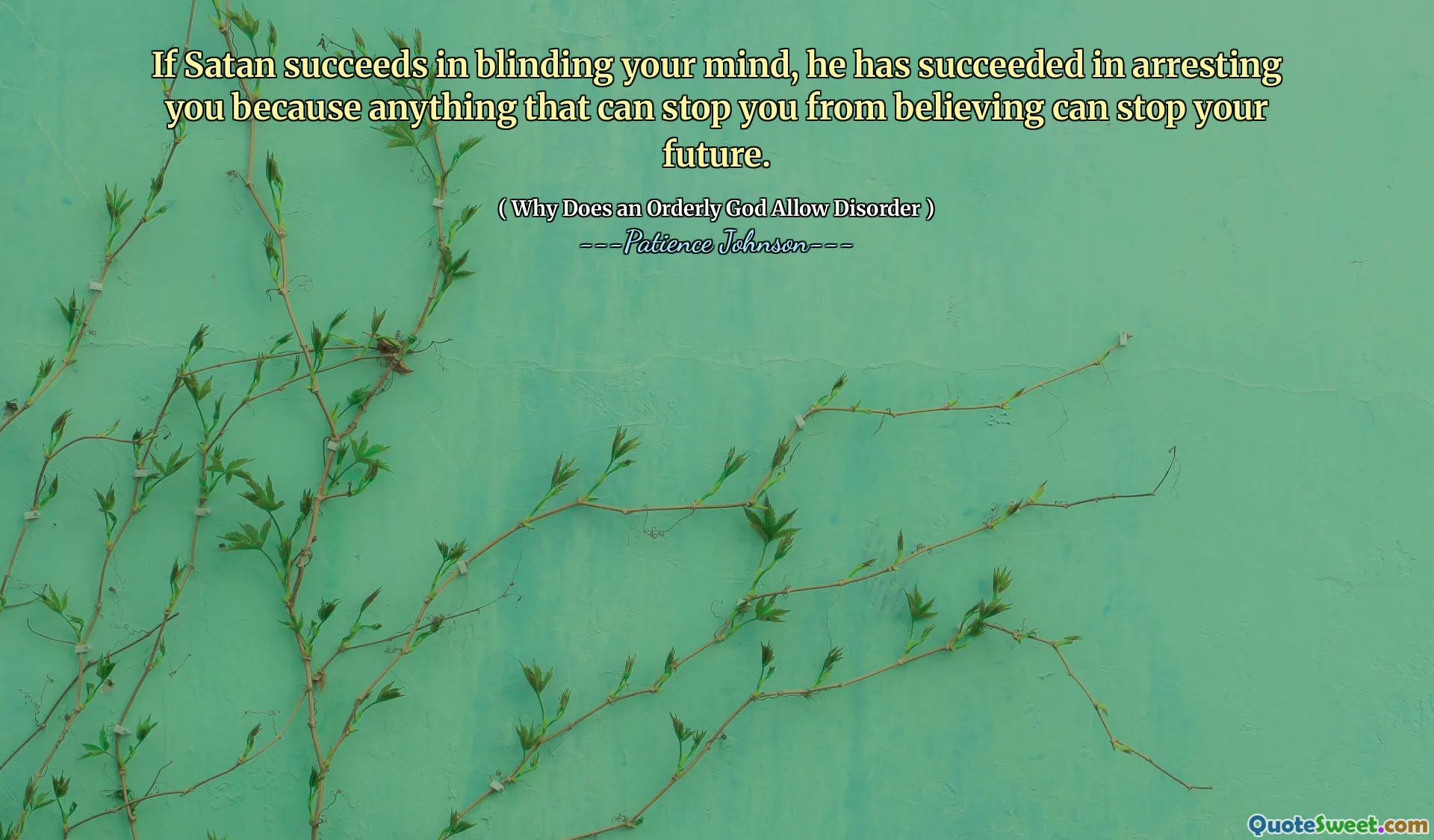 If Satan succeeds in blinding your mind, he has succeeded in arresting you because anything that can stop you from believing can stop your future.