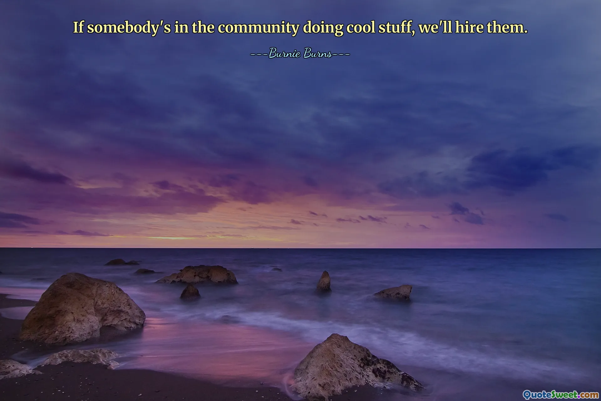 If somebody's in the community doing cool stuff, we'll hire them.