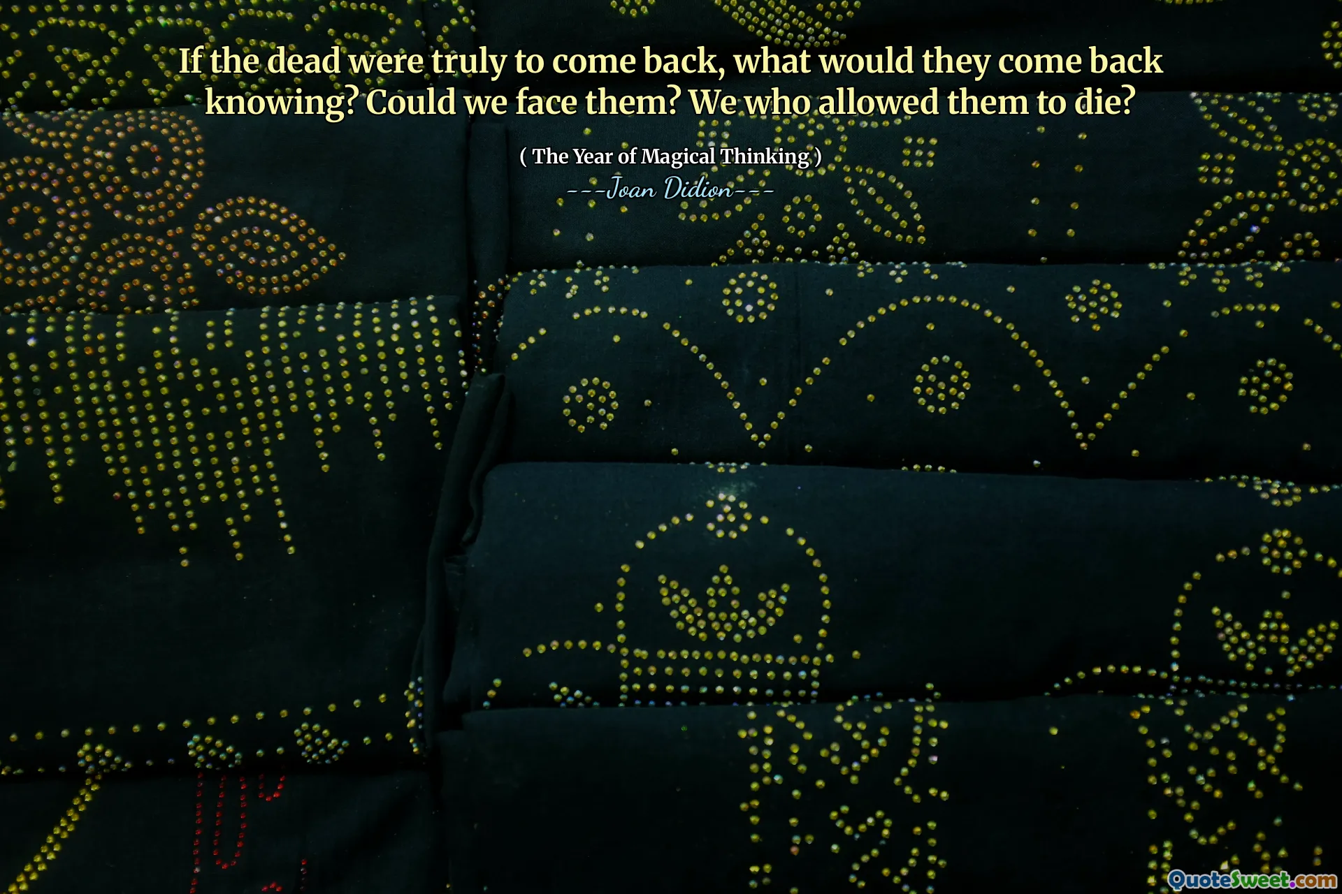 If the dead were truly to come back, what would they come back knowing? Could we face them? We who allowed them to die?
