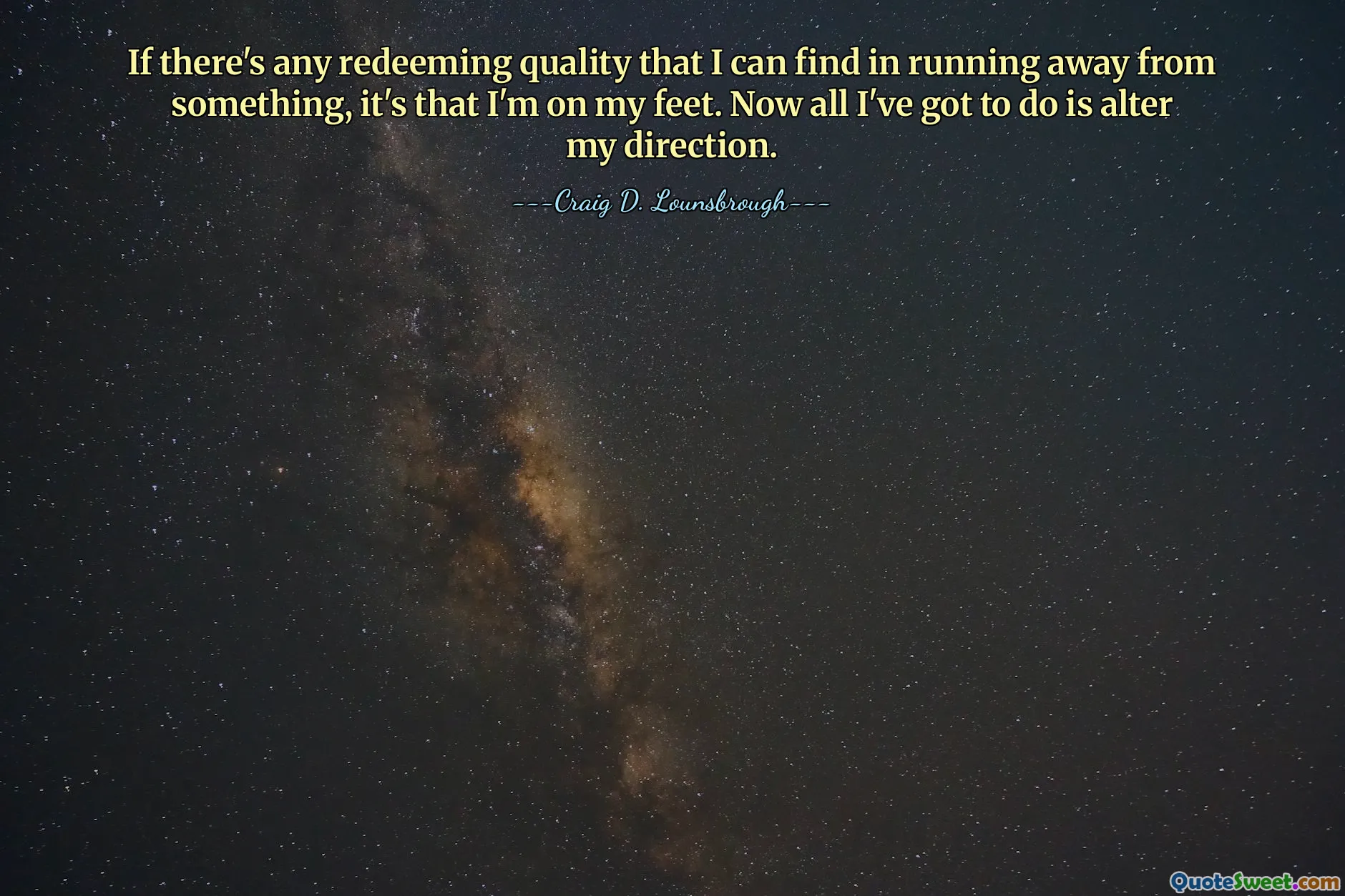 If there's any redeeming quality that I can find in running away from something, it's that I'm on my feet. Now all I've got to do is alter my direction.