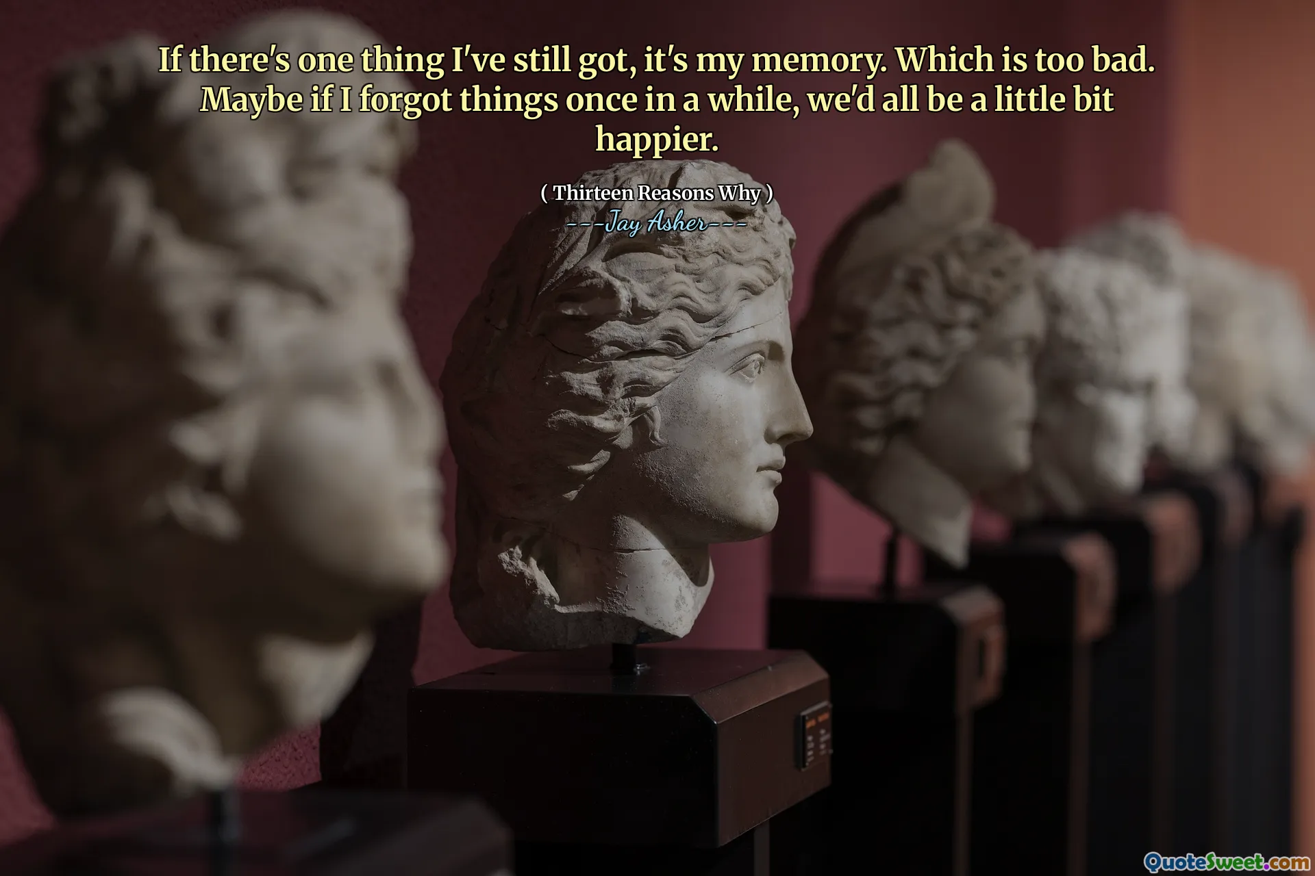 If there's one thing I've still got, it's my memory. Which is too bad. Maybe if I forgot things once in a while, we'd all be a little bit happier.