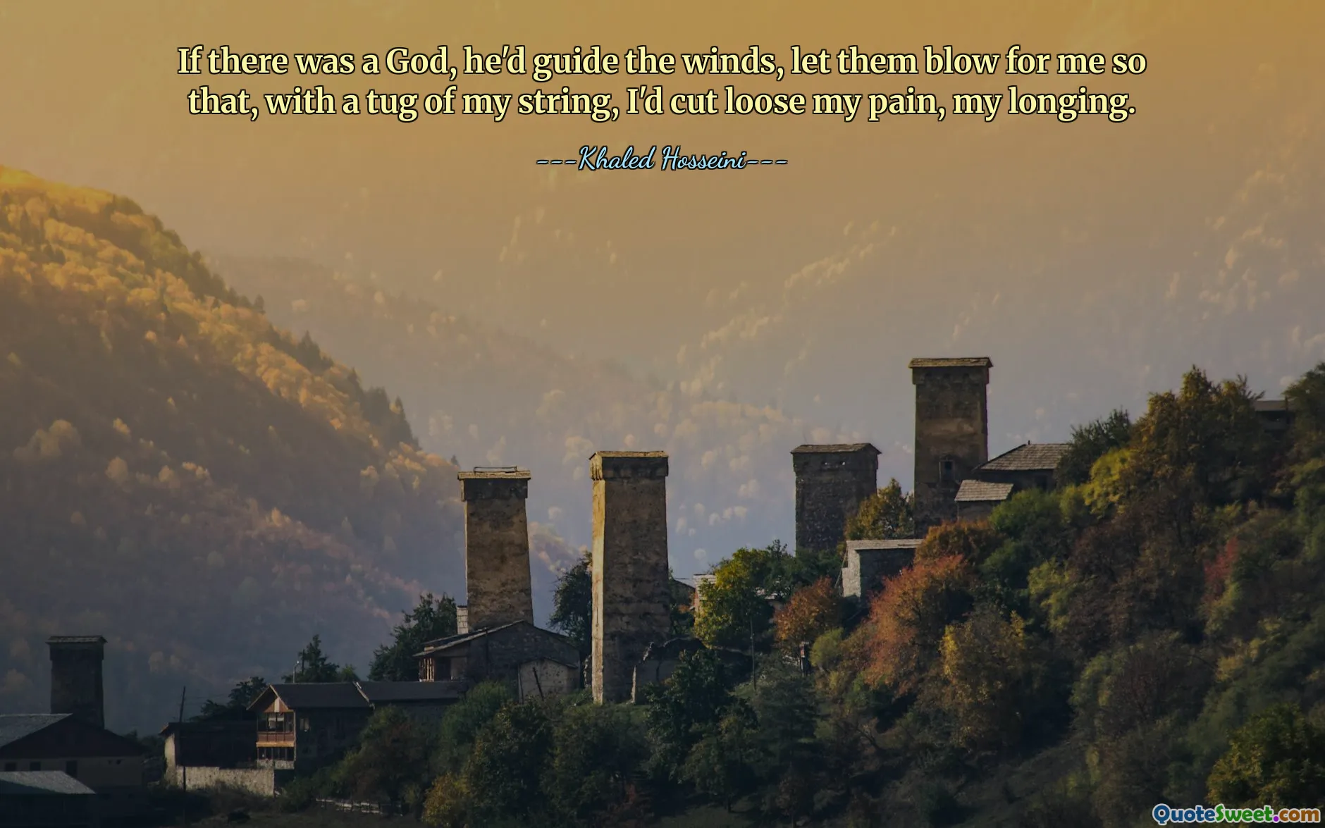 If there was a God, he'd guide the winds, let them blow for me so that, with a tug of my string, I'd cut loose my pain, my longing.