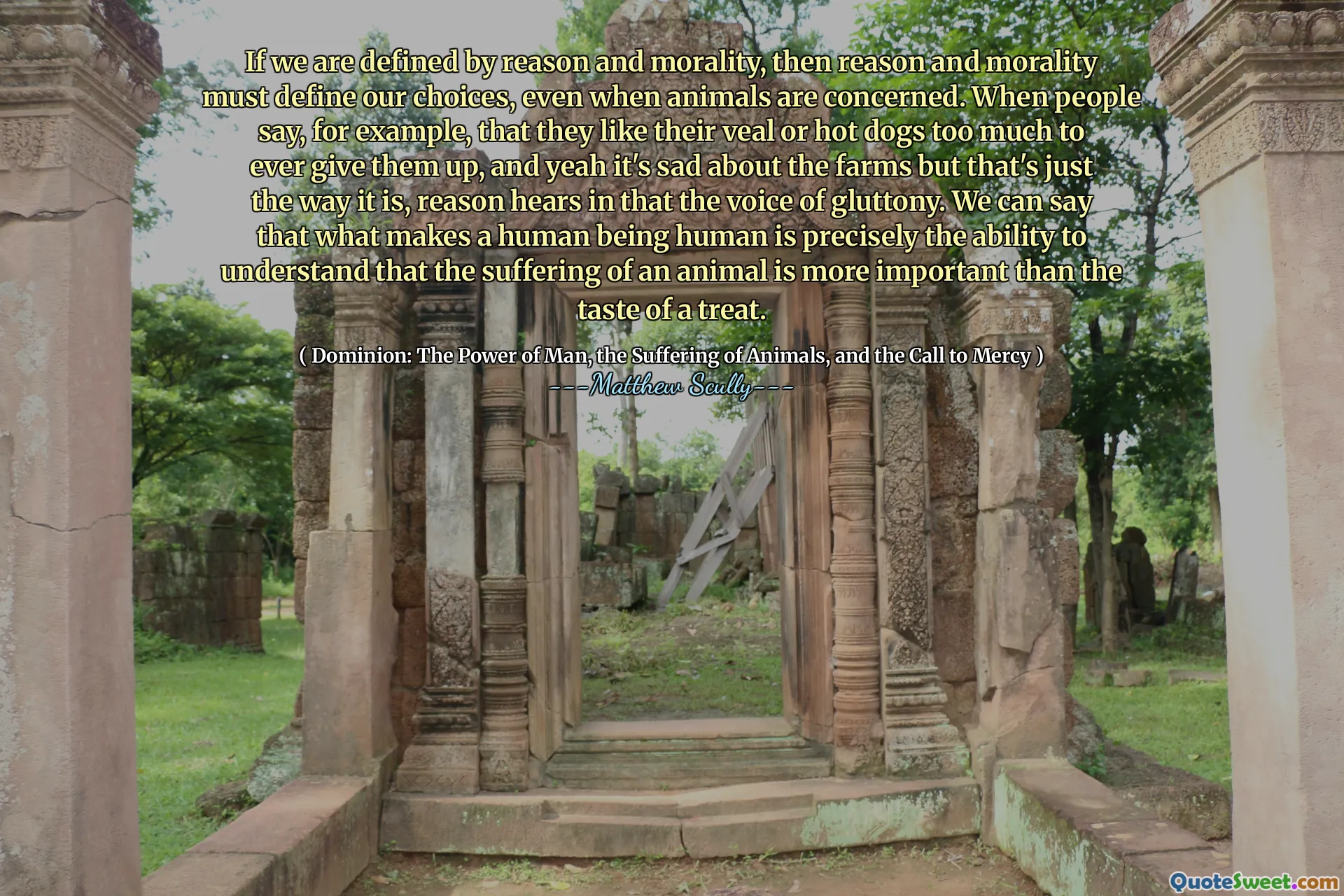 Jeśli jesteśmy zdefiniowani rozumem i moralnością, rozum i moralność muszą zdefiniować nasze wybory, nawet jeśli chodzi o zwierzęta. Kiedy ludzie mówią na przykład, że zbyt bardzo lubią swoje cielęce lub hot dogi, aby je rezygnować, i tak, to smutne z powodu gospodarstw, ale tak właśnie jest, powód słyszy w głosie obżarstwa. Możemy powiedzieć, że to, co czyni człowieka człowieka, jest dokładnie zdolność zrozumienia, że ​​cierpienie zwierzęcia jest ważniejsze niż smak uczty.