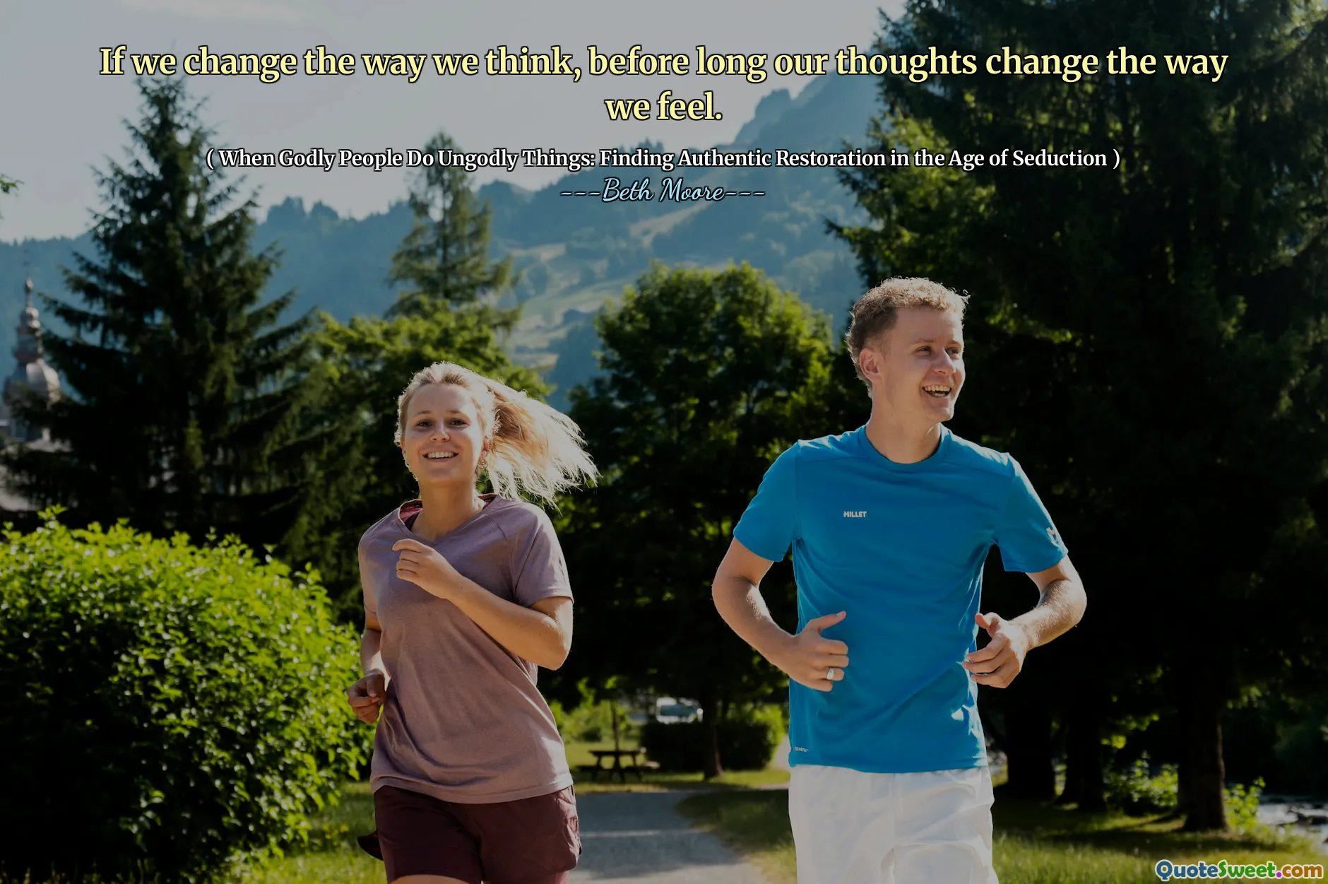 If we change the way we think, before long our thoughts change the way we feel.