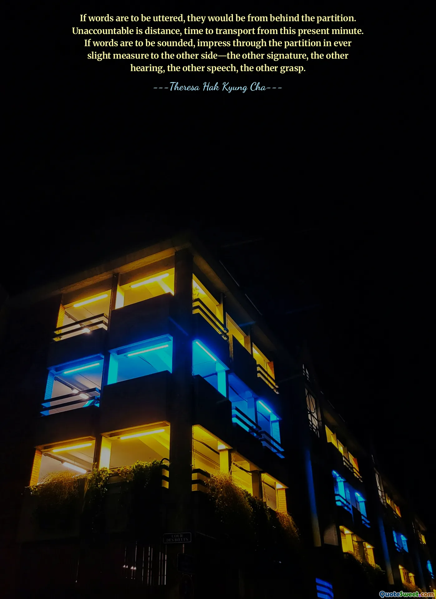 If words are to be uttered, they would be from behind the partition. Unaccountable is distance, time to transport from this present minute. If words are to be sounded, impress through the partition in ever slight measure to the other side—the other signature, the other hearing, the other speech, the other grasp.