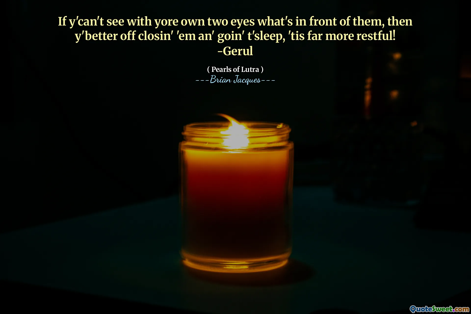 Se você não consegue ver com seus próprios olhos o que está diante deles, então é melhor fechá-los e dormir, é muito mais tranquilo! -Gerul