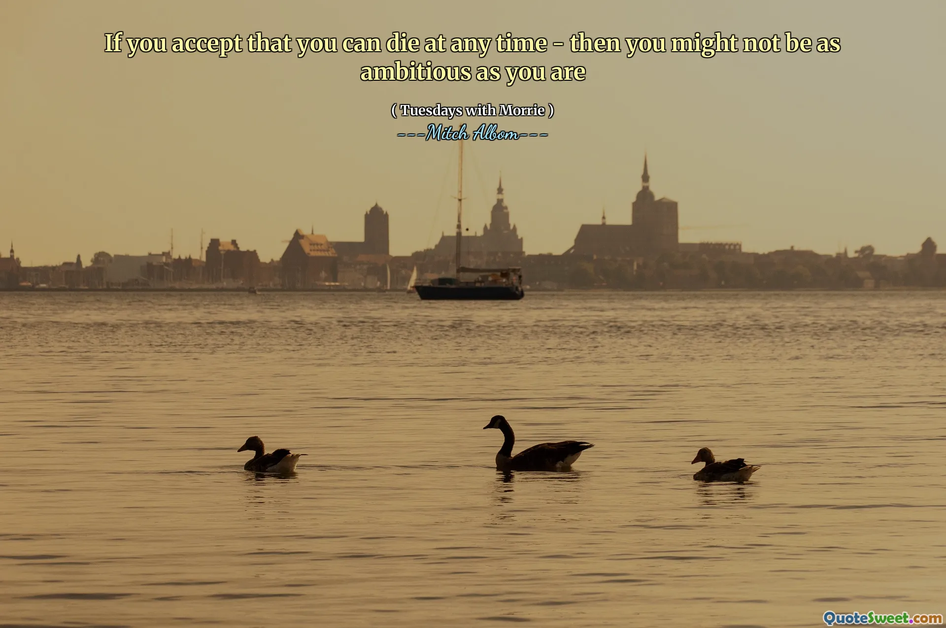 Если вы признаете, что можете умереть в любое время - тогда вы можете быть не такими амбициозными, как