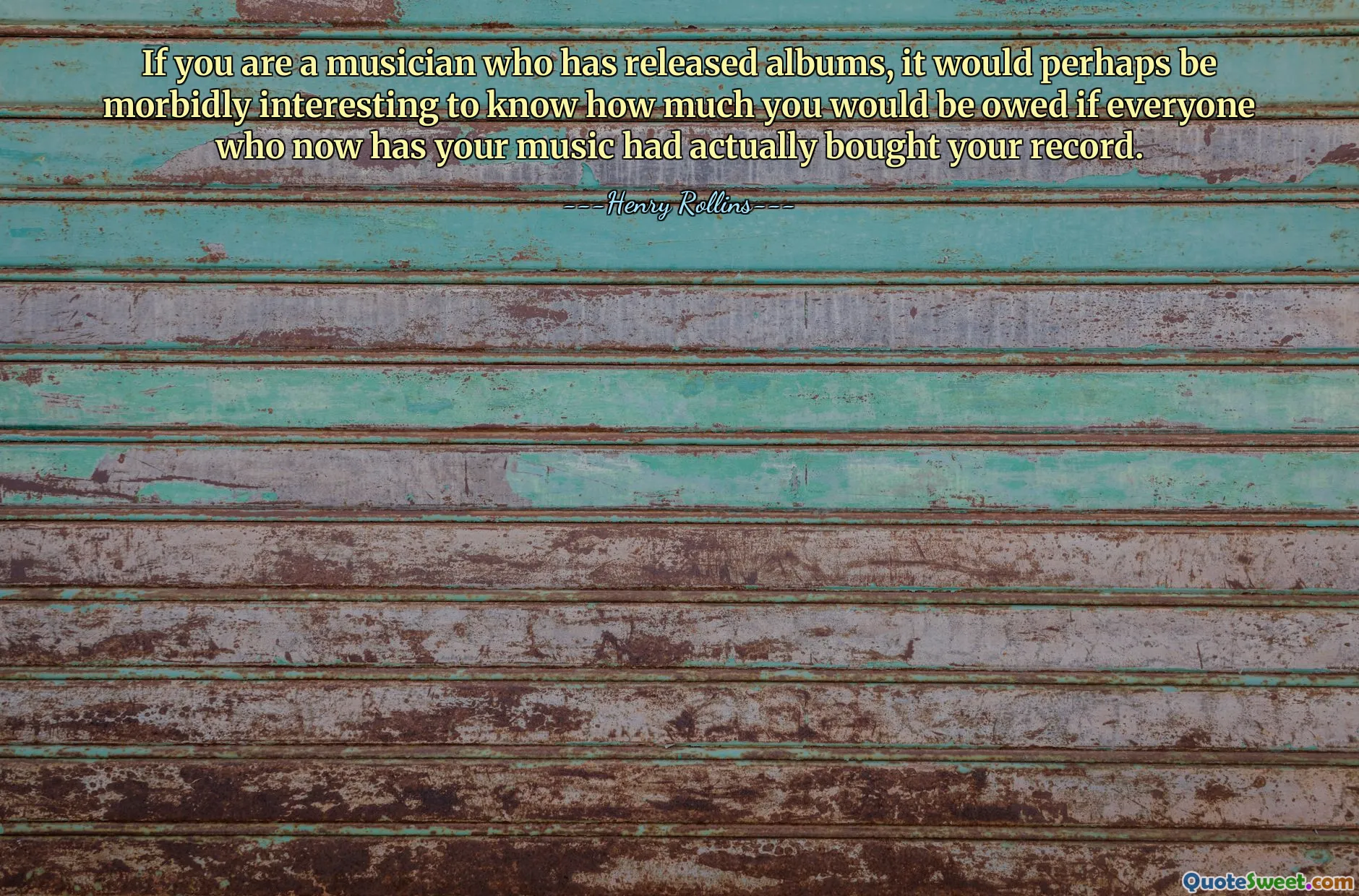 If you are a musician who has released albums, it would perhaps be morbidly interesting to know how much you would be owed if everyone who now has your music had actually bought your record.