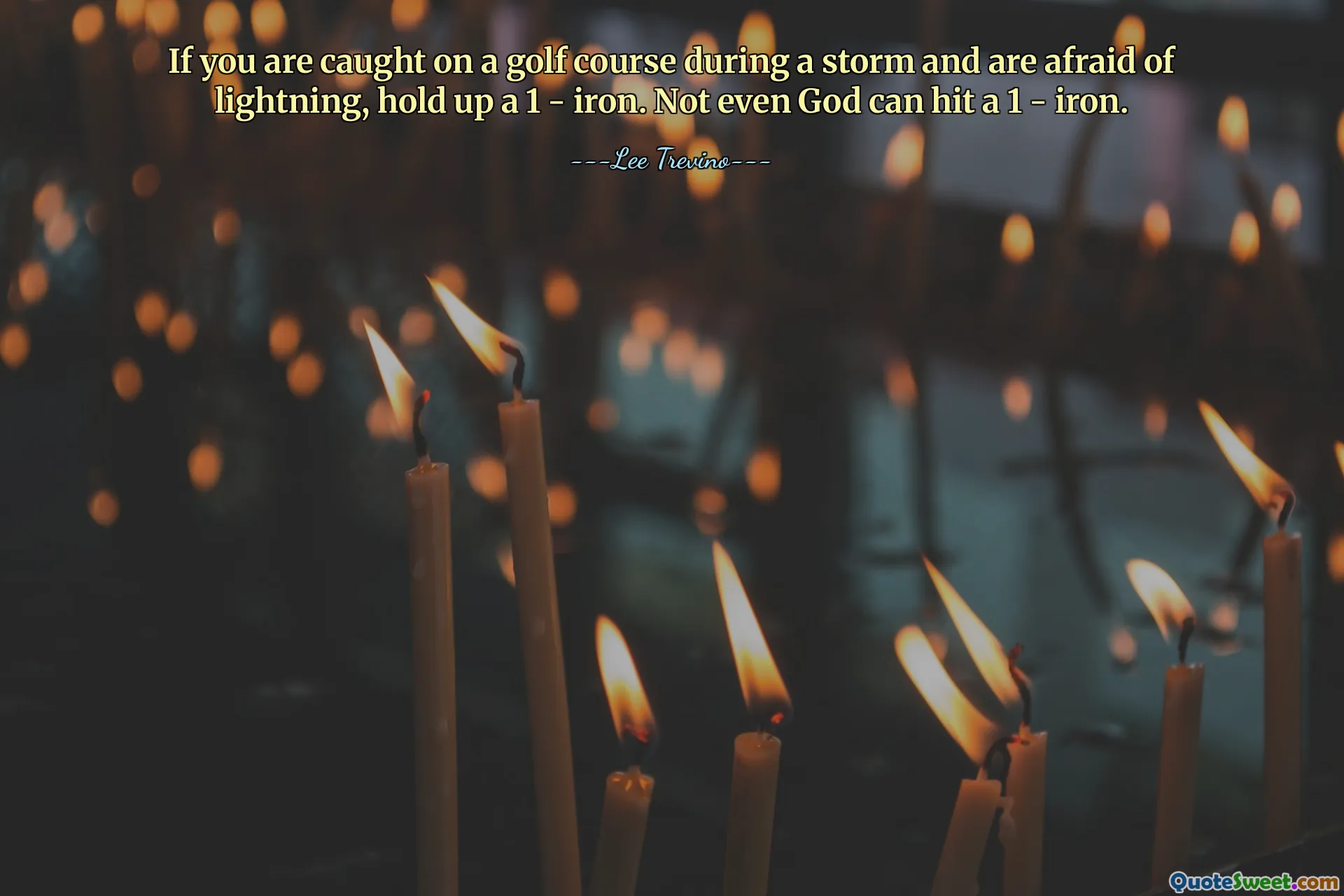 If you are caught on a golf course during a storm and are afraid of lightning, hold up a 1 - iron. Not even God can hit a 1 - iron.