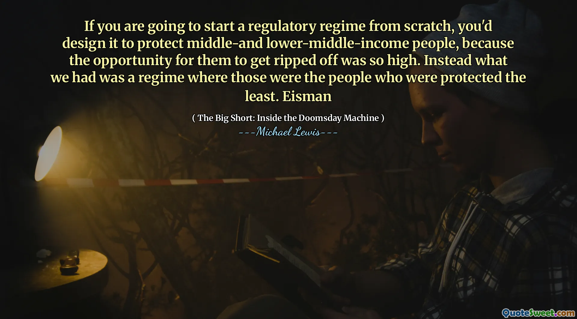 If you are going to start a regulatory regime from scratch, you'd design it to protect middle-and lower-middle-income people, because the opportunity for them to get ripped off was so high. Instead what we had was a regime where those were the people who were protected the least. Eisman