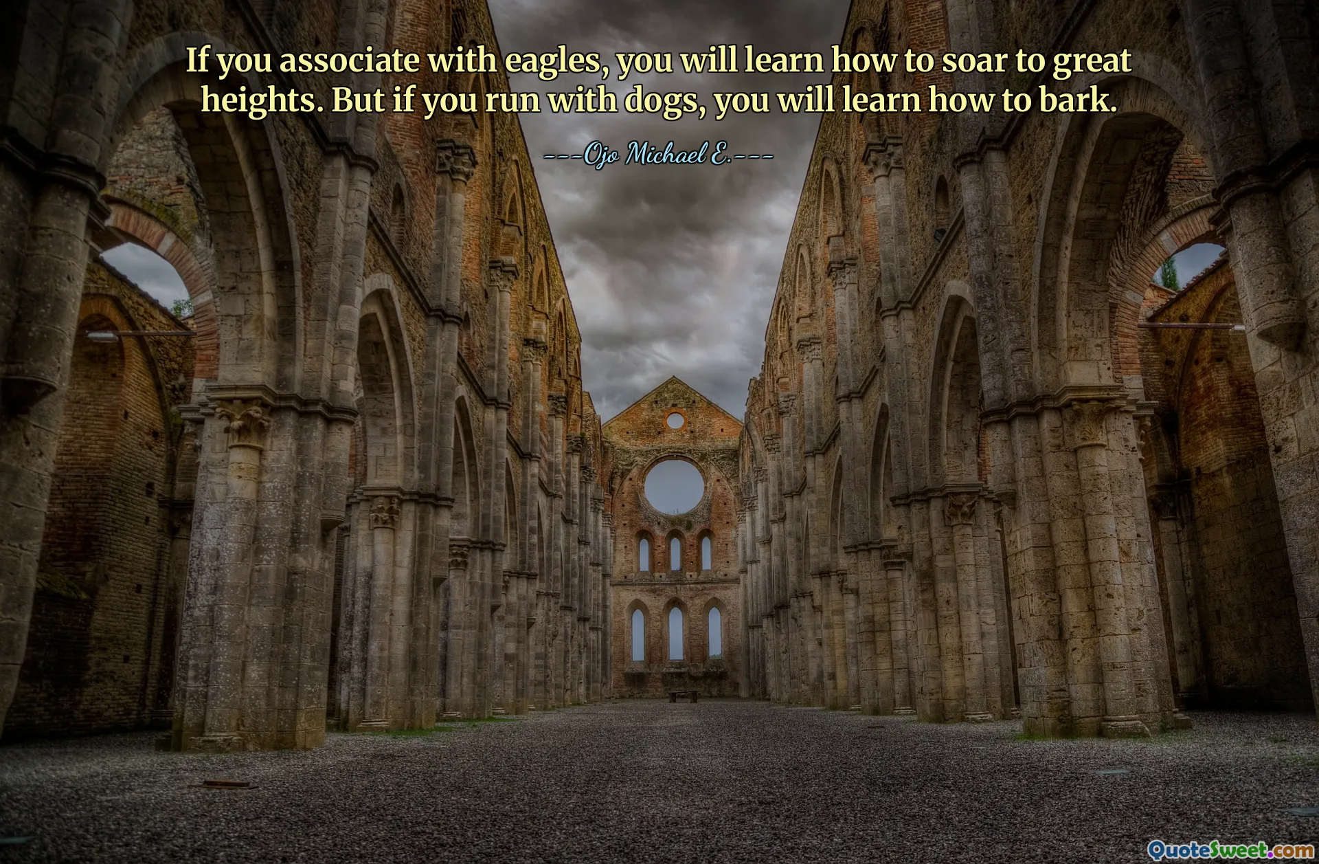 If you associate with eagles, you will learn how to soar to great heights. But if you run with dogs, you will learn how to bark.