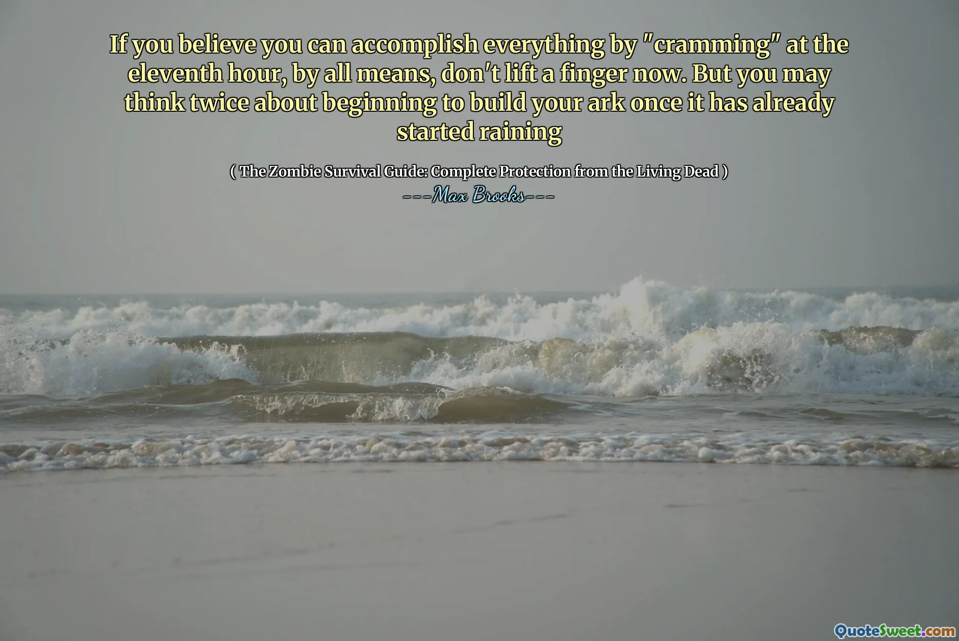 If you believe you can accomplish everything by "cramming" at the eleventh hour, by all means, don't lift a finger now. But you may think twice about beginning to build your ark once it has already started raining