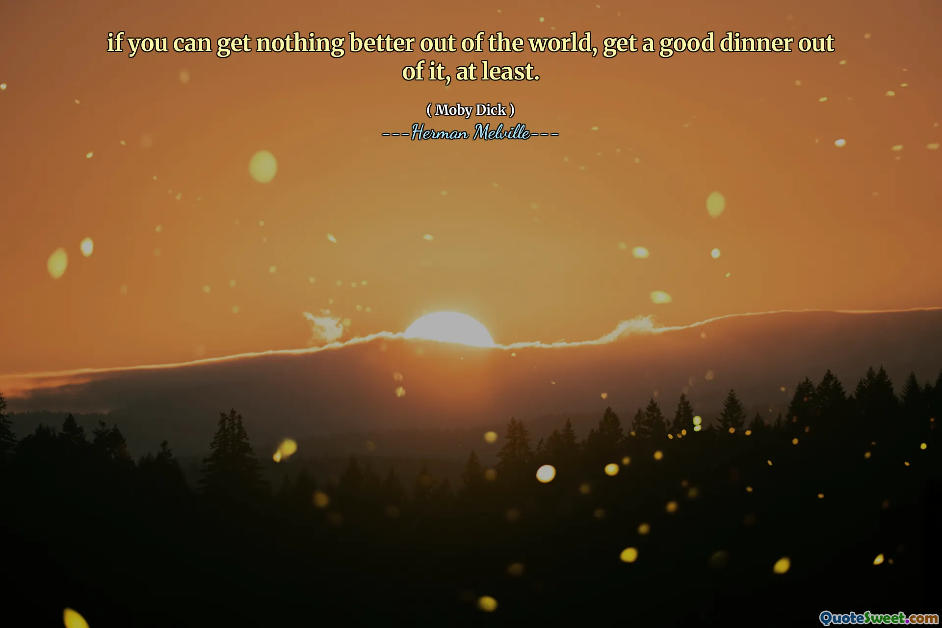 if you can get nothing better out of the world, get a good dinner out of it, at least.